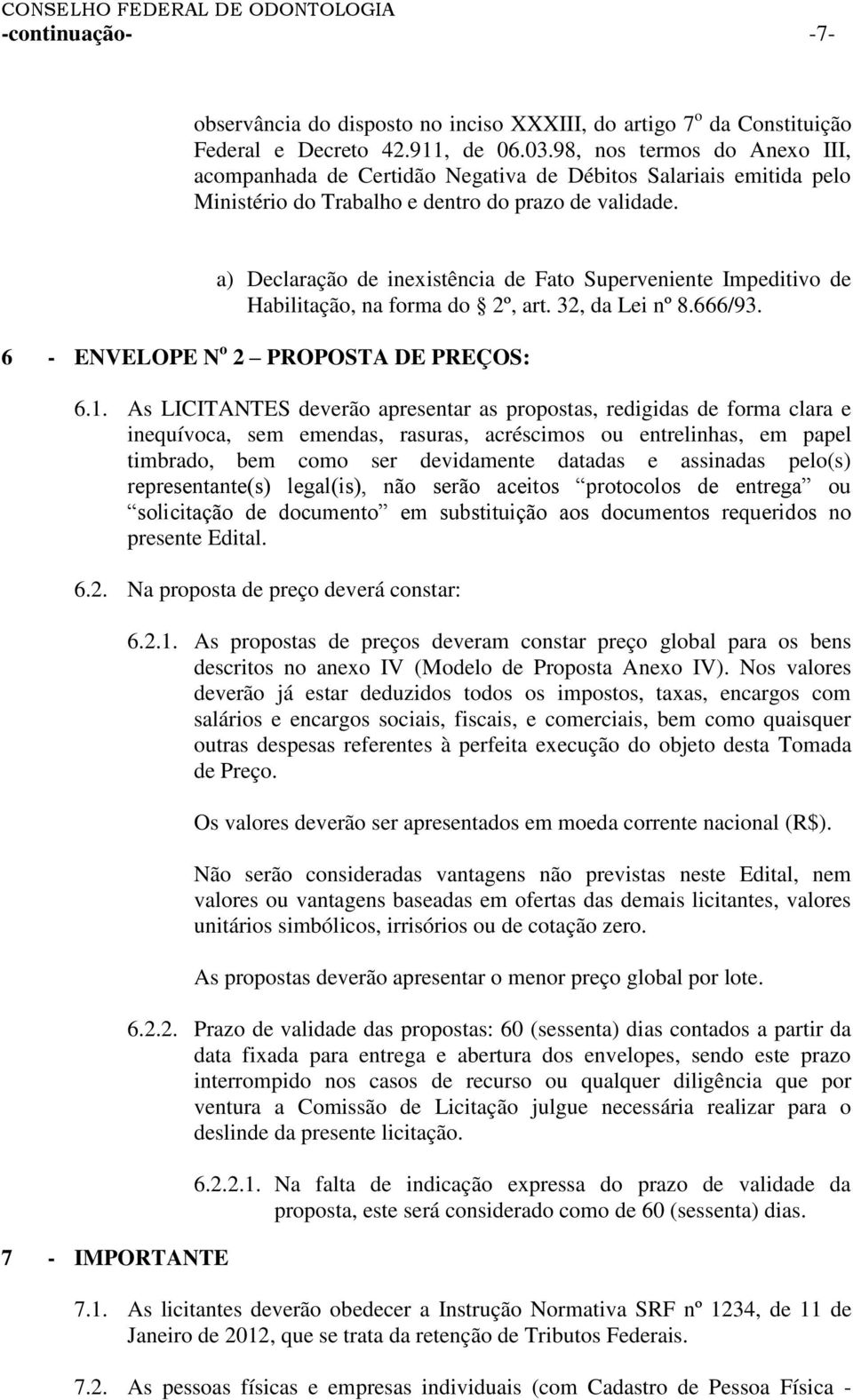 a) Declaração de inexistência de Fato Superveniente Impeditivo de Habilitação, na forma do 2º, art. 32, da Lei nº 8.666/93. 6 - ENVELOPE N o 2 PROPOSTA DE PREÇOS: 6.1.