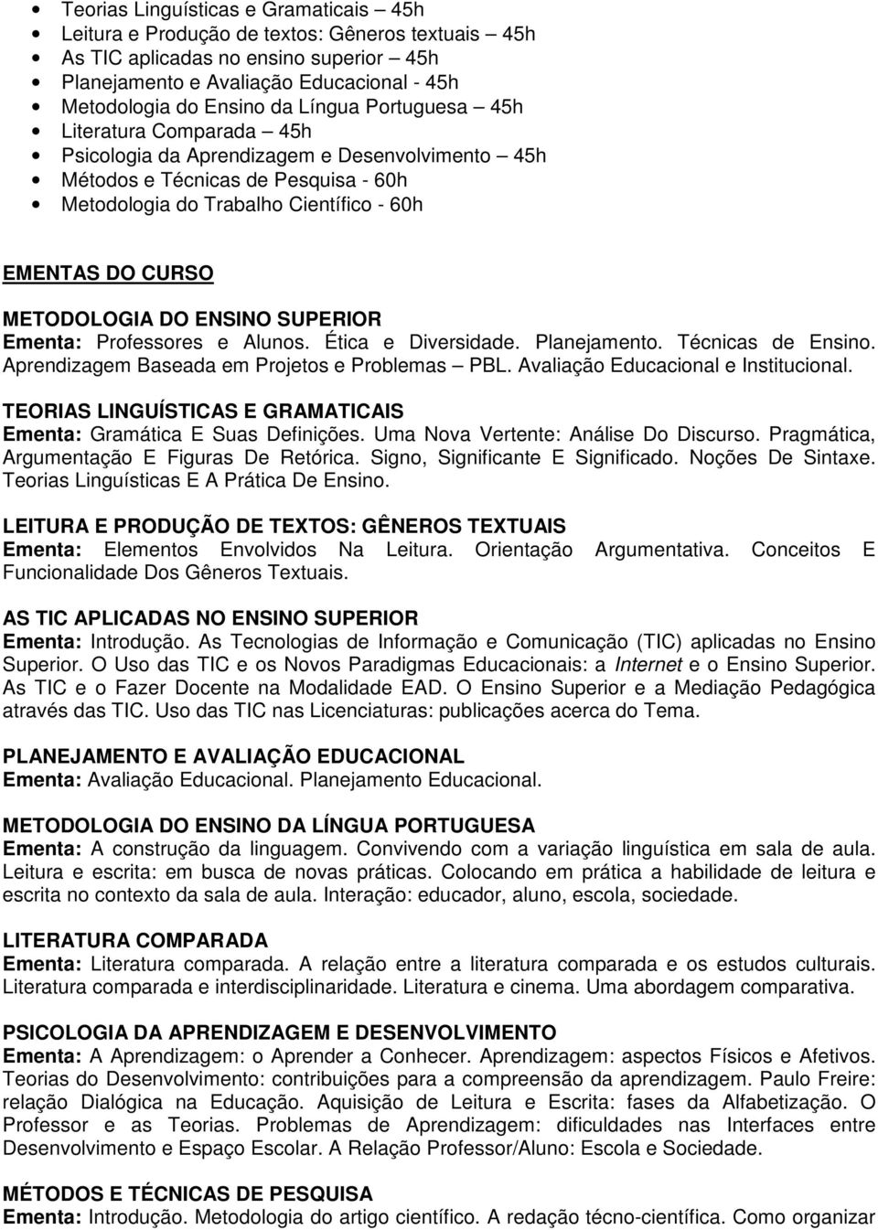 METODOLOGIA DO ENSINO SUPERIOR Ementa: Professores e Alunos. Ética e Diversidade. Planejamento. Técnicas de Ensino. Aprendizagem Baseada em Projetos e Problemas PBL.