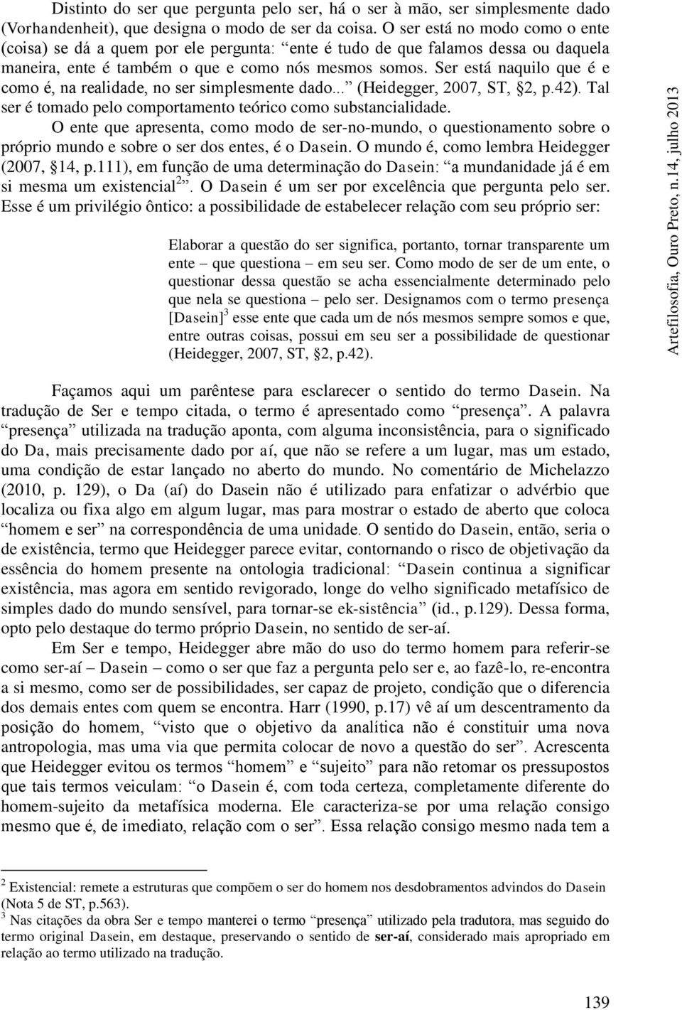 Ser está naquilo que é e como é, na realidade, no ser simplesmente dado... (Heidegger, 2007, ST, 2, p.42). Tal ser é tomado pelo comportamento teórico como substancialidade.