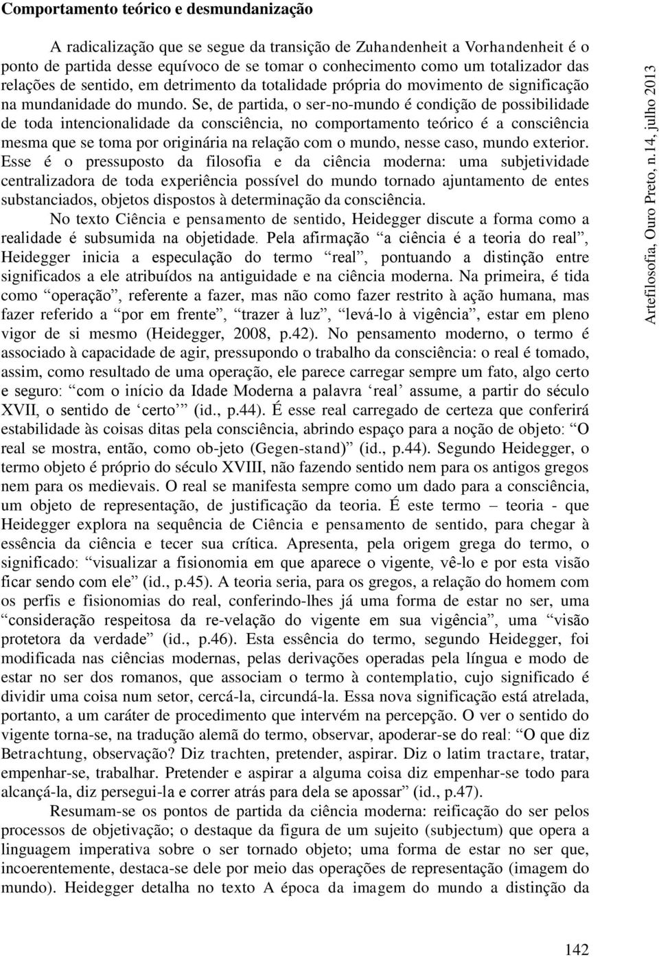 Se, de partida, o ser-no-mundo é condição de possibilidade de toda intencionalidade da consciência, no comportamento teórico é a consciência mesma que se toma por originária na relação com o mundo,