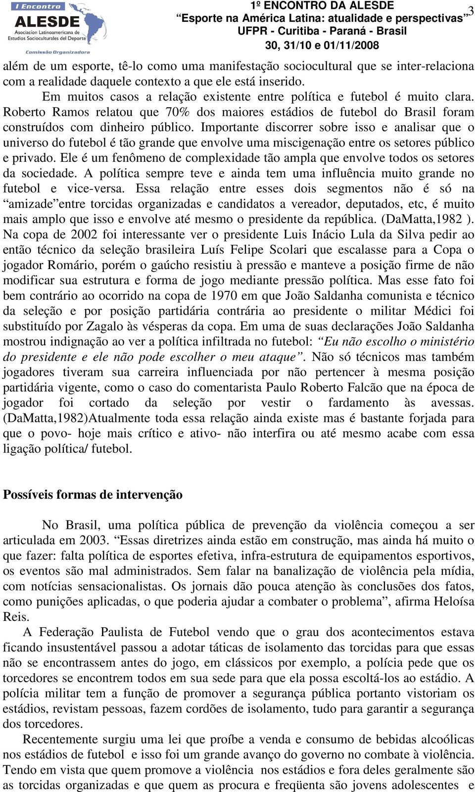 Importante discorrer sobre isso e analisar que o universo do futebol é tão grande que envolve uma miscigenação entre os setores público e privado.