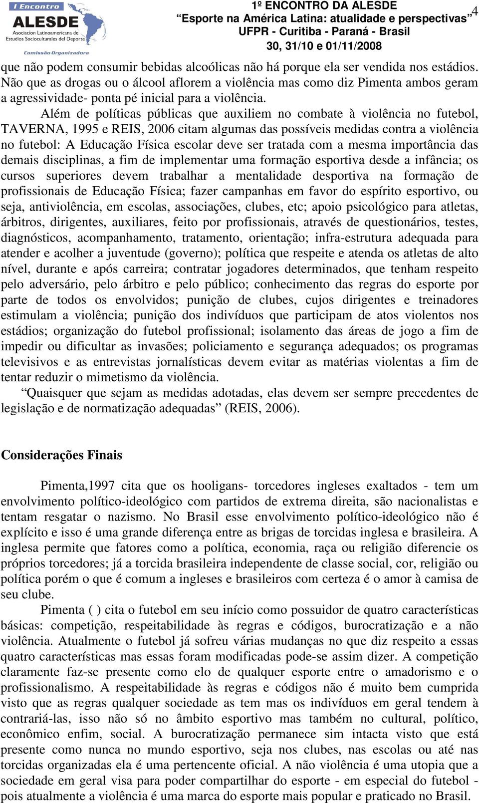 Além de políticas públicas que auxiliem no combate à violência no futebol, TAVERNA, 1995 e REIS, 2006 citam algumas das possíveis medidas contra a violência no futebol: A Educação Física escolar deve