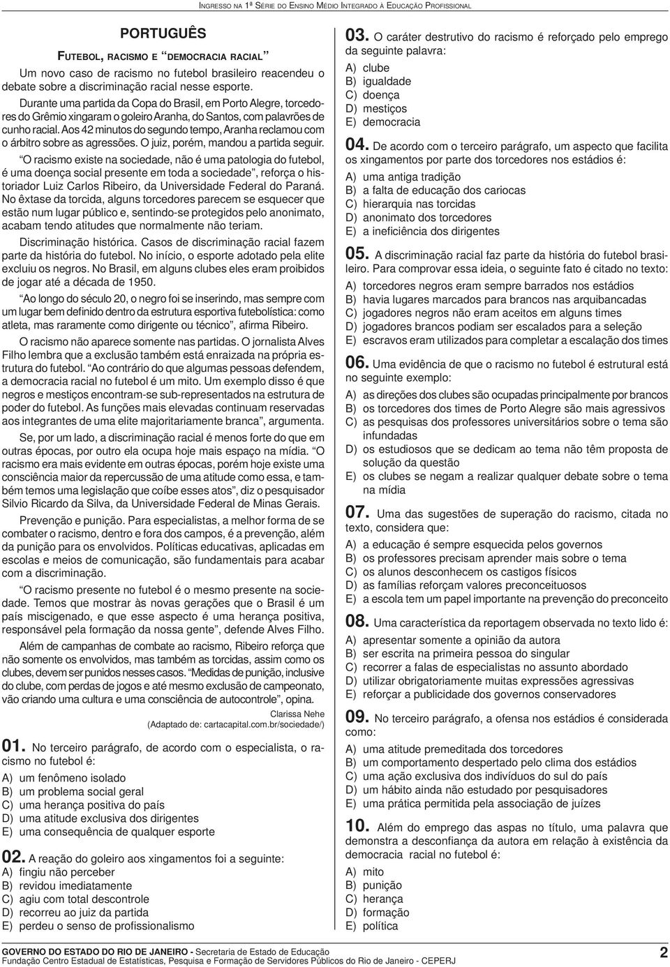 Aos 42 minutos do segundo tempo, Aranha reclamou com o árbitro sobre as agressões. O juiz, porém, mandou a partida seguir.