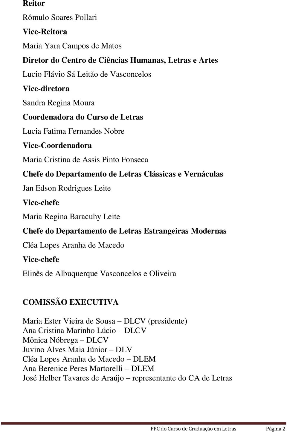 Vice-chefe Maria Regina Baracuhy Leite Chefe do Departamento de Letras Estrangeiras Modernas Cléa Lopes Aranha de Macedo Vice-chefe Elinês de Albuquerque Vasconcelos e Oliveira COMISSÃO EXECUTIVA