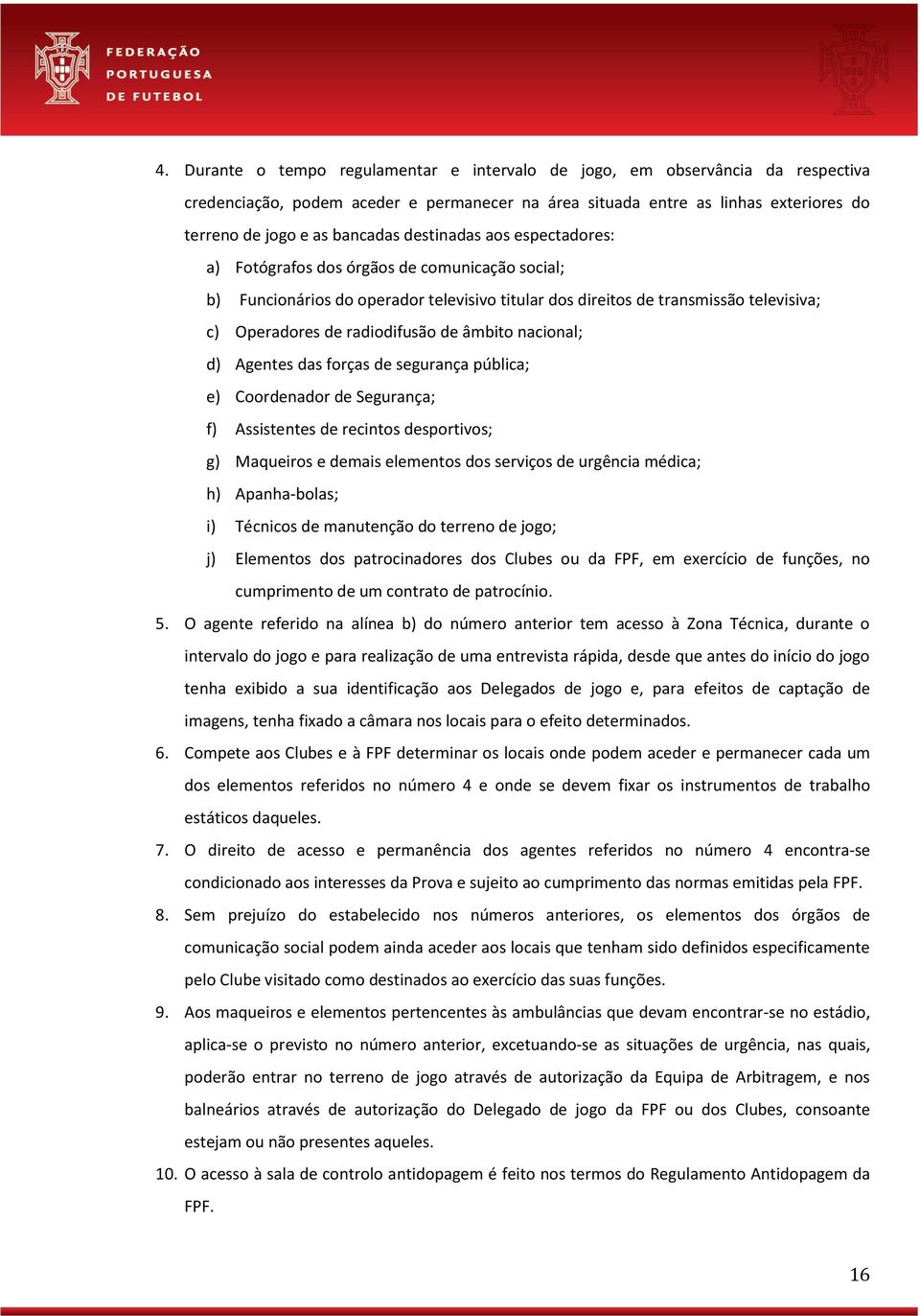 âmbito nacional; d) Agentes das forças de segurança pública; e) Coordenador de Segurança; f) Assistentes de recintos desportivos; g) Maqueiros e demais elementos dos serviços de urgência médica; h)