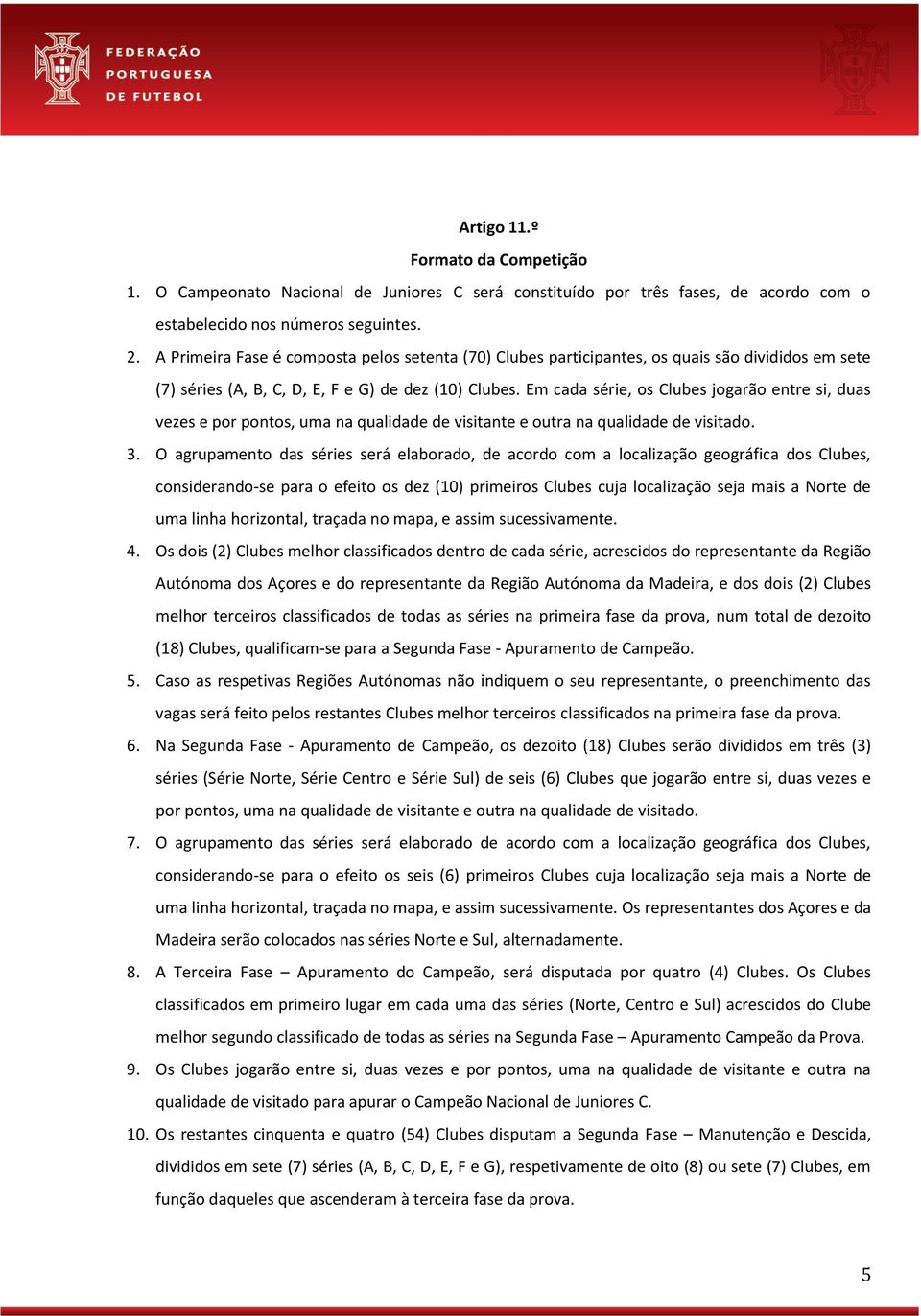 Em cada série, os Clubes jogarão entre si, duas vezes e por pontos, uma na qualidade de visitante e outra na qualidade de visitado. 3.