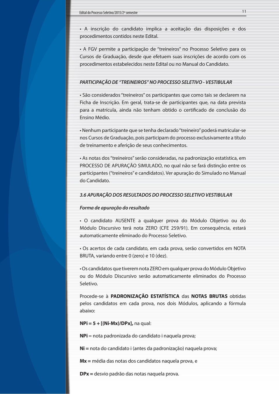 do Candidato. PARTICIPAÇÃO DE TREINEIROS NO PROCESSO SELETIVO - VESTIBULAR São considerados treineiros os participantes que como tais se declarem na Ficha de Inscrição.