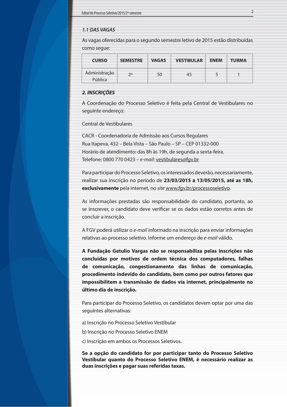 INSCRIÇÕES A Coordenação do Processo Seletivo é feita pela Central de Vestibulares no seguinte endereço: Central de Vestibulares CACR - Coordenadoria de Admissão aos Cursos Regulares Rua Itapeva, 432