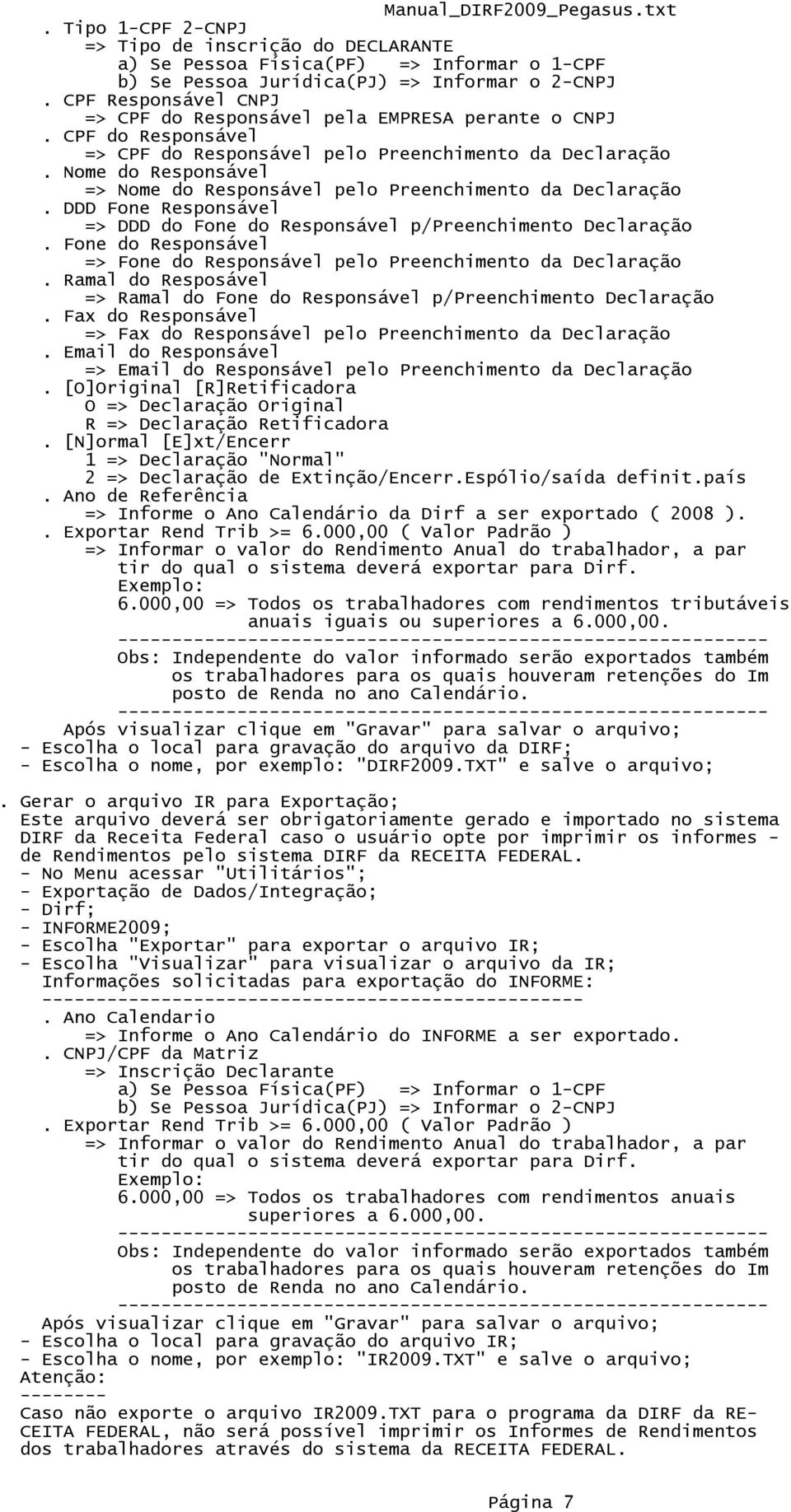 Nome do Responsável => Nome do Responsável pelo Preenchimento da Declaração. DDD Fone Responsável => DDD do Fone do Responsável p/preenchimento Declaração.