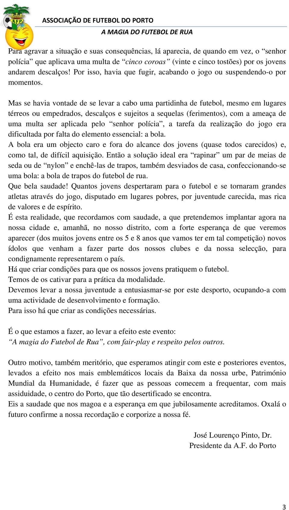 Mas se havia vontade de se levar a cabo uma partidinha de futebol, mesmo em lugares térreos ou empedrados, descalços e sujeitos a sequelas (ferimentos), com a ameaça de uma multa ser aplicada pelo