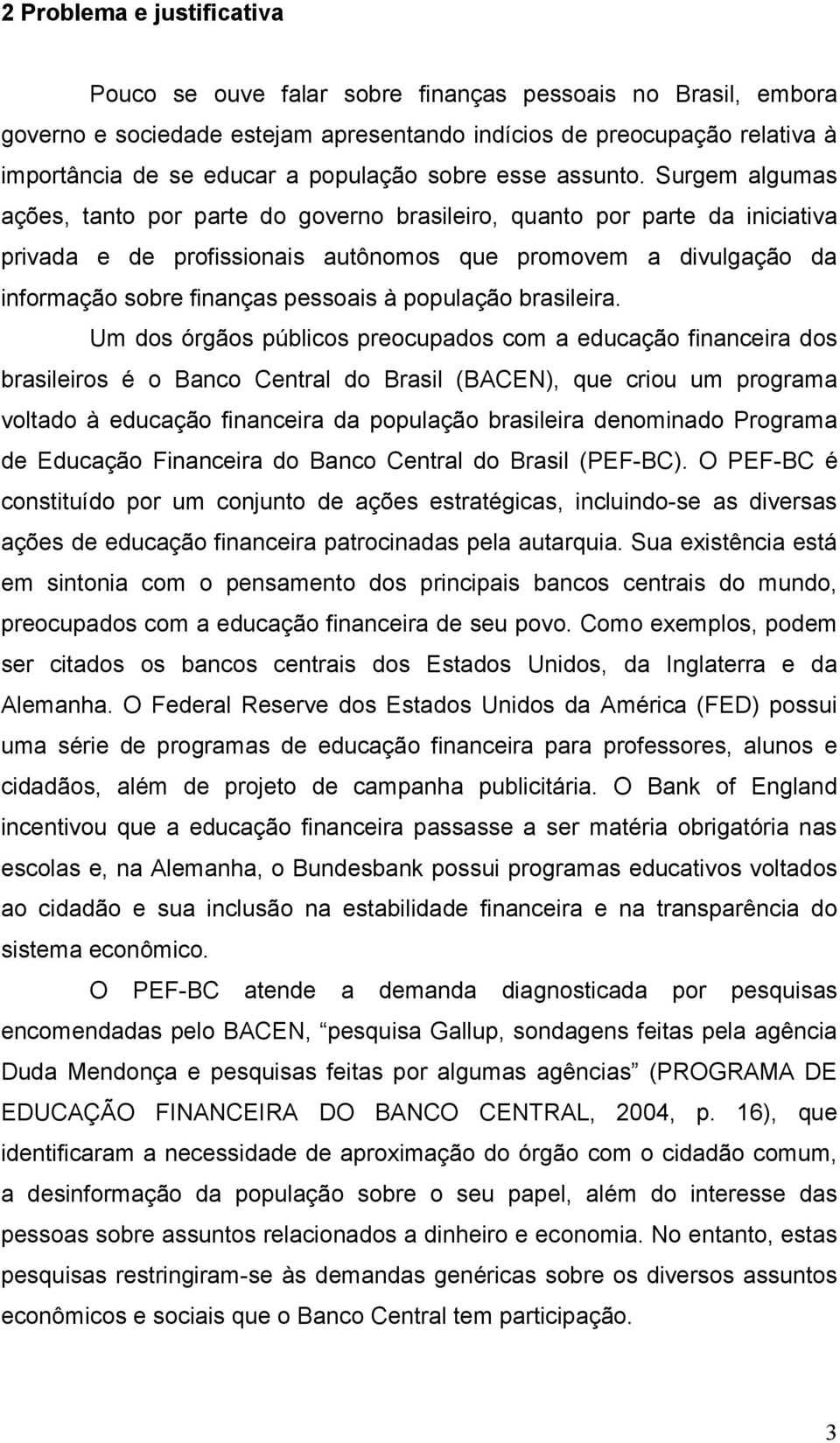 Surgem algumas ações, tanto por parte do governo brasileiro, quanto por parte da iniciativa privada e de profissionais autônomos que promovem a divulgação da informação sobre finanças pessoais à