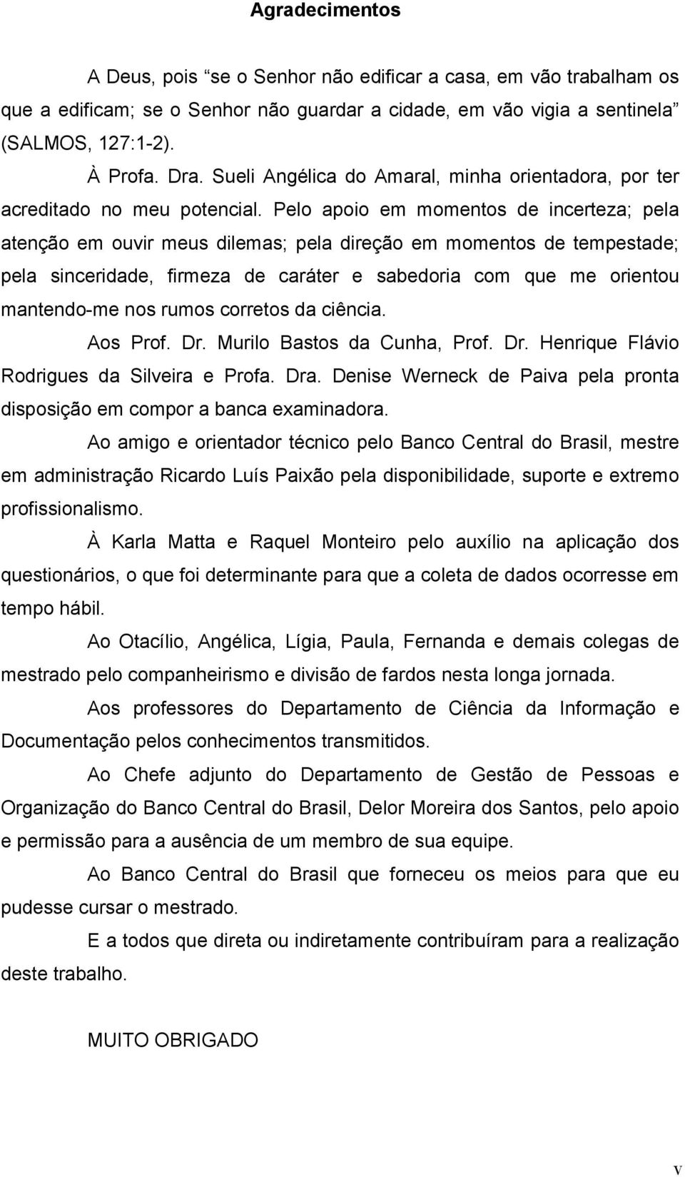 Pelo apoio em momentos de incerteza; pela atenção em ouvir meus dilemas; pela direção em momentos de tempestade; pela sinceridade, firmeza de caráter e sabedoria com que me orientou mantendo-me nos