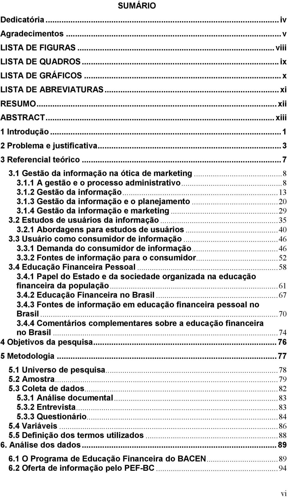 ..20 3.1.4 Gestão da informação e marketing...29 3.2 Estudos de usuários da informação...35 3.2.1 Abordagens para estudos de usuários...40 3.3 Usuário como consumidor de informação...46 3.3.1 Demanda do consumidor de informação.