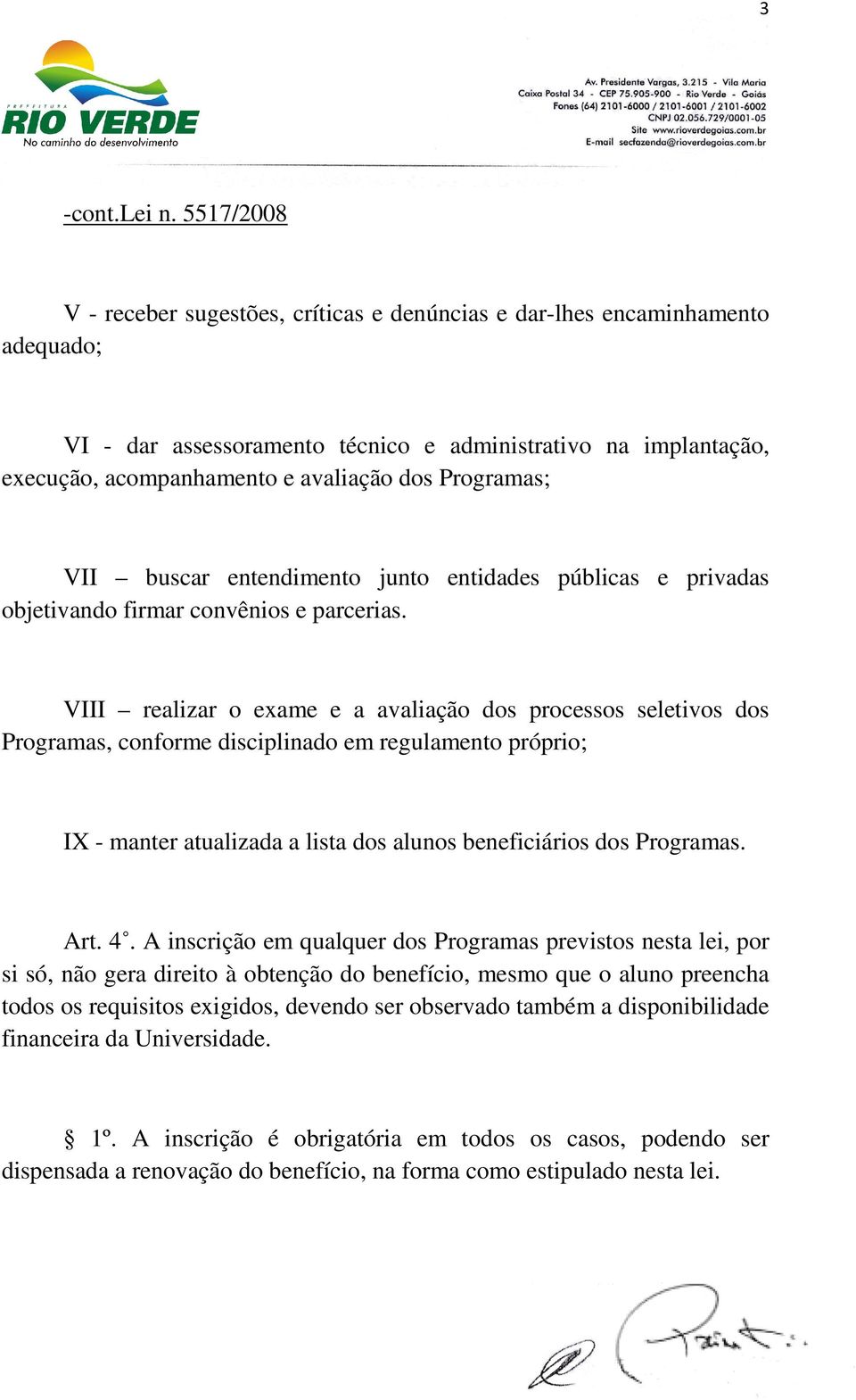 VIII realizar o exame e a avaliação dos processos seletivos dos Programas, conforme disciplinado em regulamento próprio; IX - manter atualizada a lista dos alunos beneficiários dos Programas. Art. 4.