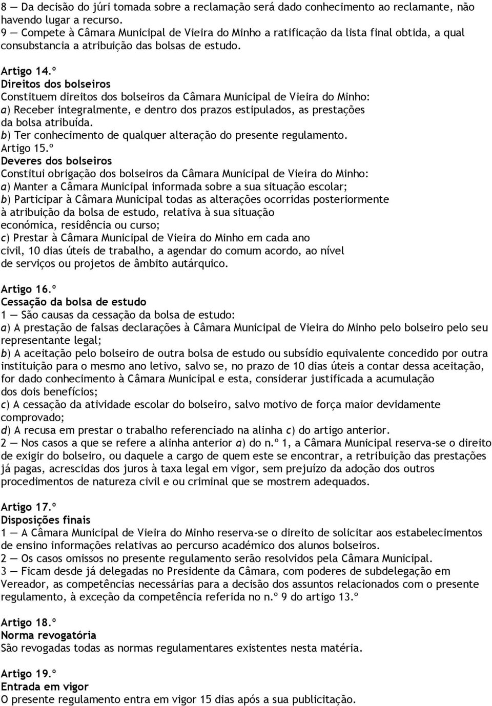 º Direitos dos bolseiros Constituem direitos dos bolseiros da Câmara Municipal de Vieira do Minho: a) Receber integralmente, e dentro dos prazos estipulados, as prestações da bolsa atribuída.