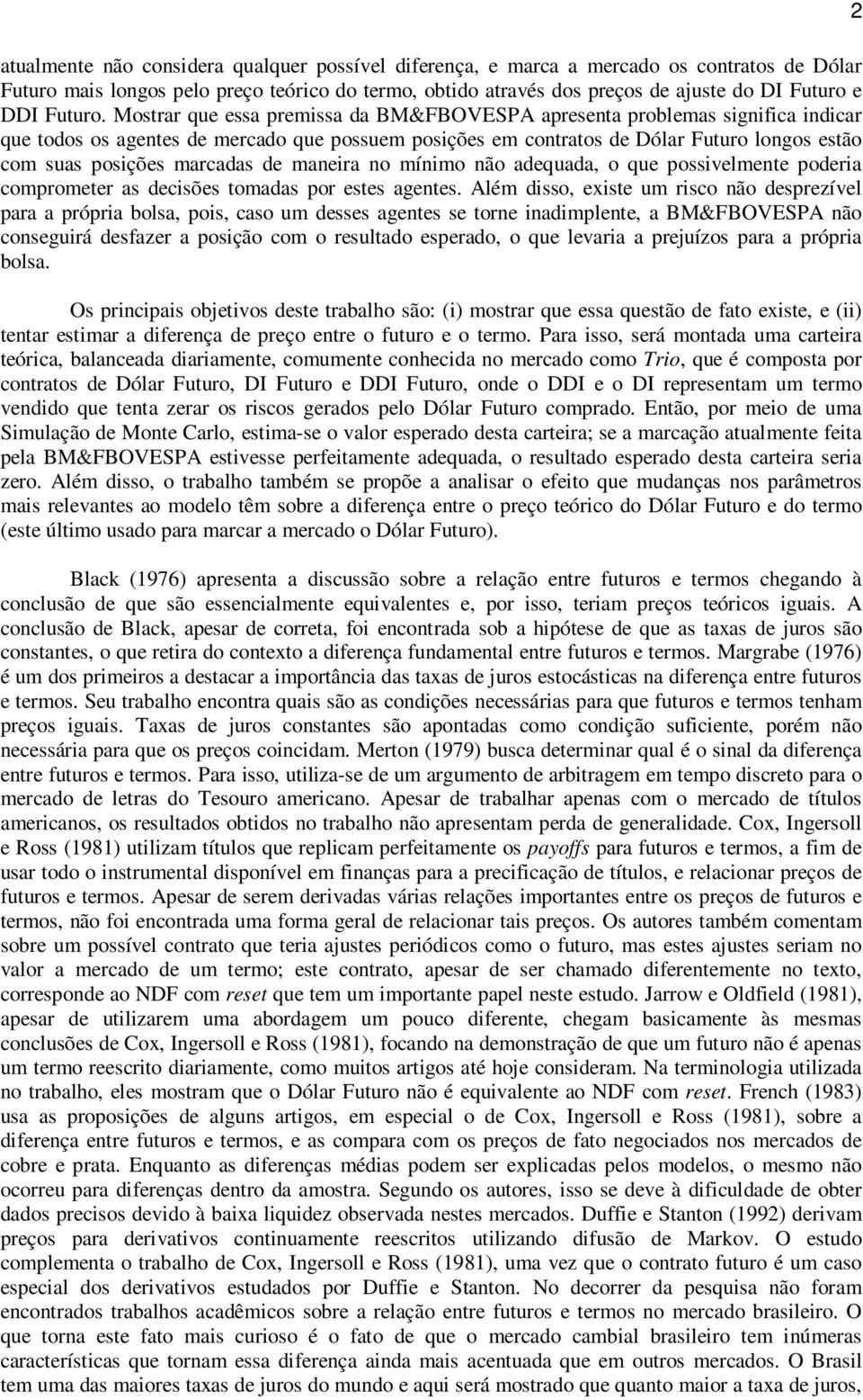 Mostrar que essa premissa da BM&FBOVESPA apresenta problemas significa indicar que todos os agentes de mercado que possuem posições em contratos de Dólar Futuro longos estão com suas posições