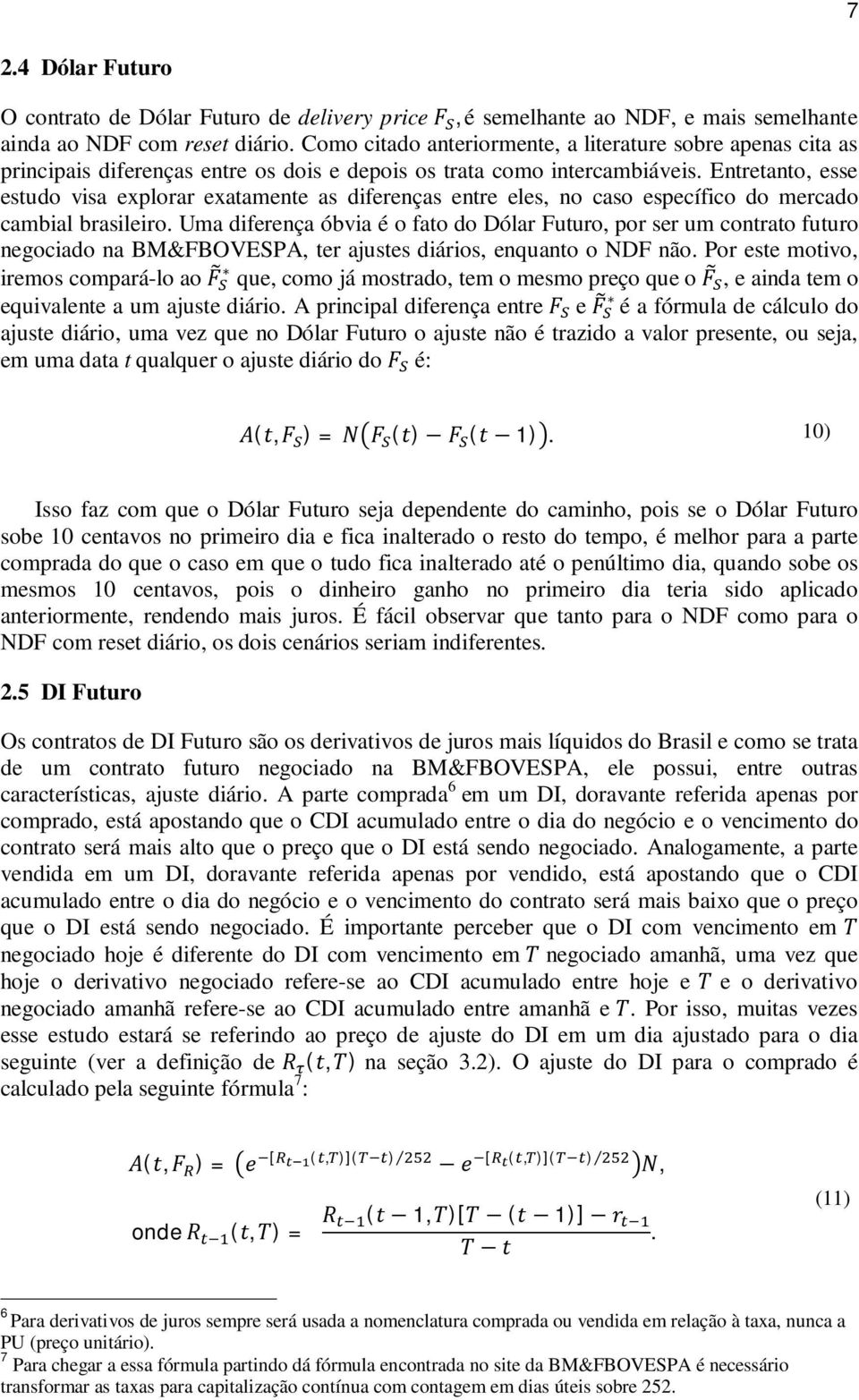 Entretanto, esse estudo visa explorar exatamente as diferenças entre eles, no caso específico do mercado cambial brasileiro.