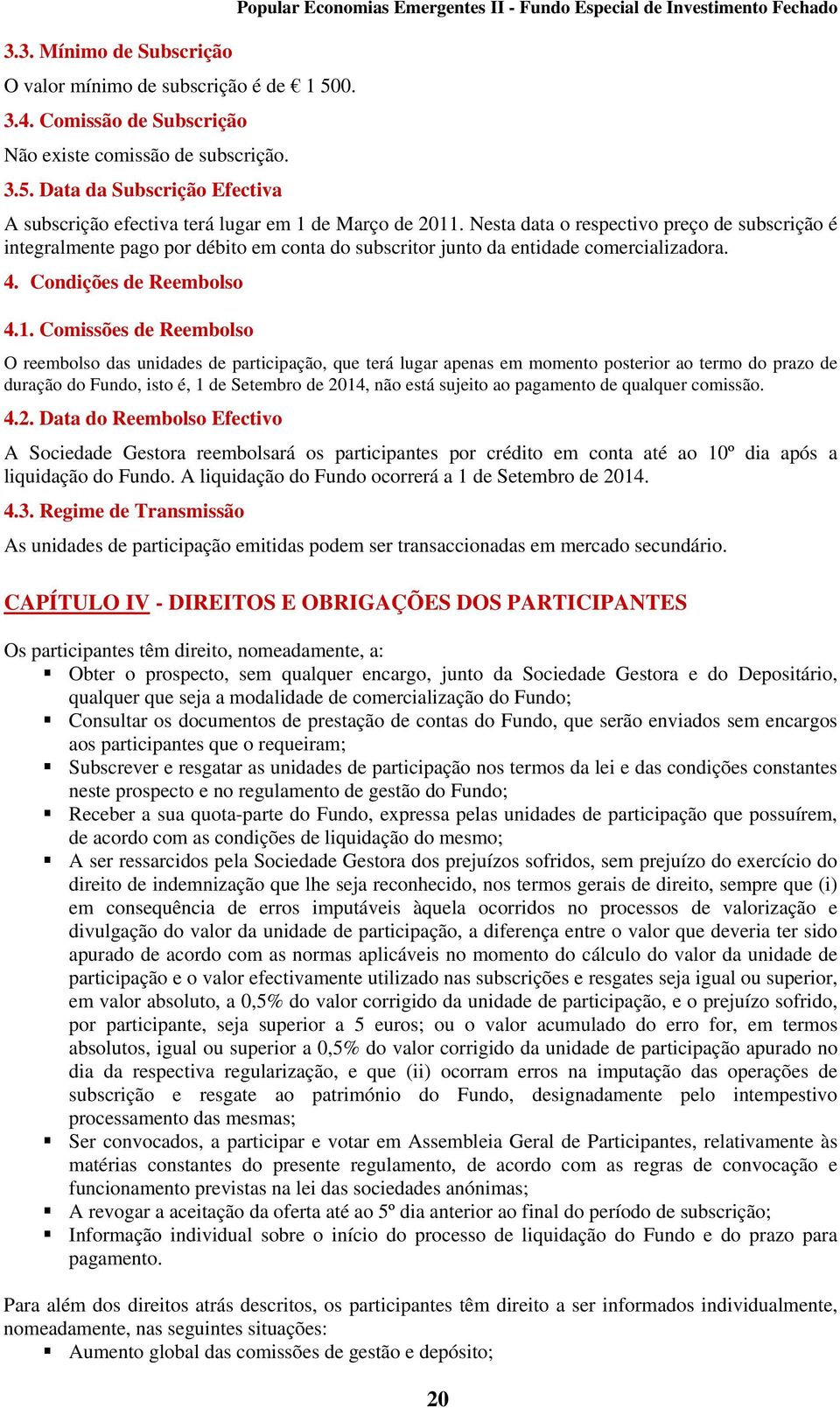 Comissões de Reembolso O reembolso das unidades de participação, que terá lugar apenas em momento posterior ao termo do prazo de duração do Fundo, isto é, 1 de Setembro de 2014, não está sujeito ao