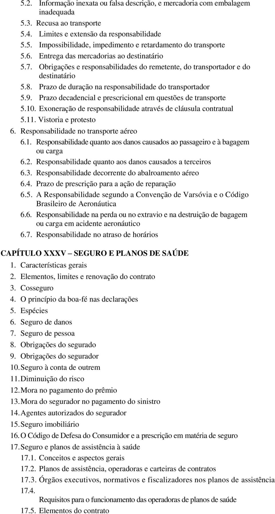 Prazo decadencial e prescricional em questões de transporte 5.10. Exoneração de responsabilidade através de cláusula contratual 5.11. Vistoria e protesto 6. Responsabilidade no transporte aéreo 6.1. Responsabilidade quanto aos danos causados ao passageiro e à bagagem ou carga 6.