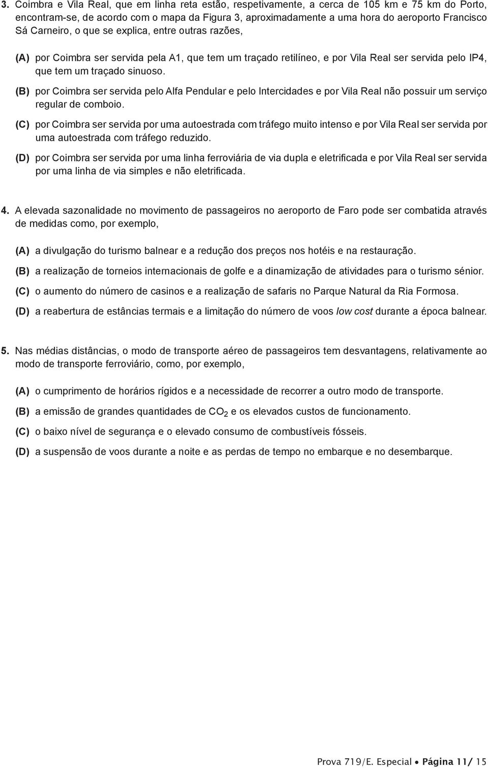 (B) por Coimbra ser servida pelo Alfa Pendular e pelo Intercidades e por Vila Real não possuir um serviço regular de comboio.