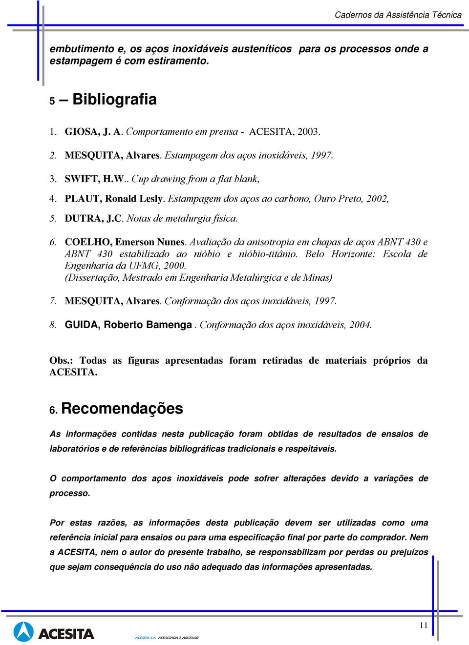 6. COELHO, Emerson Nunes. Avaliação da anisotropia em chapas de aços ABNT 430 e ABNT 430 estabilizado ao nióbio e nióbio-titânio. Belo Horizonte: Escola de Engenharia da UFMG, 2000.