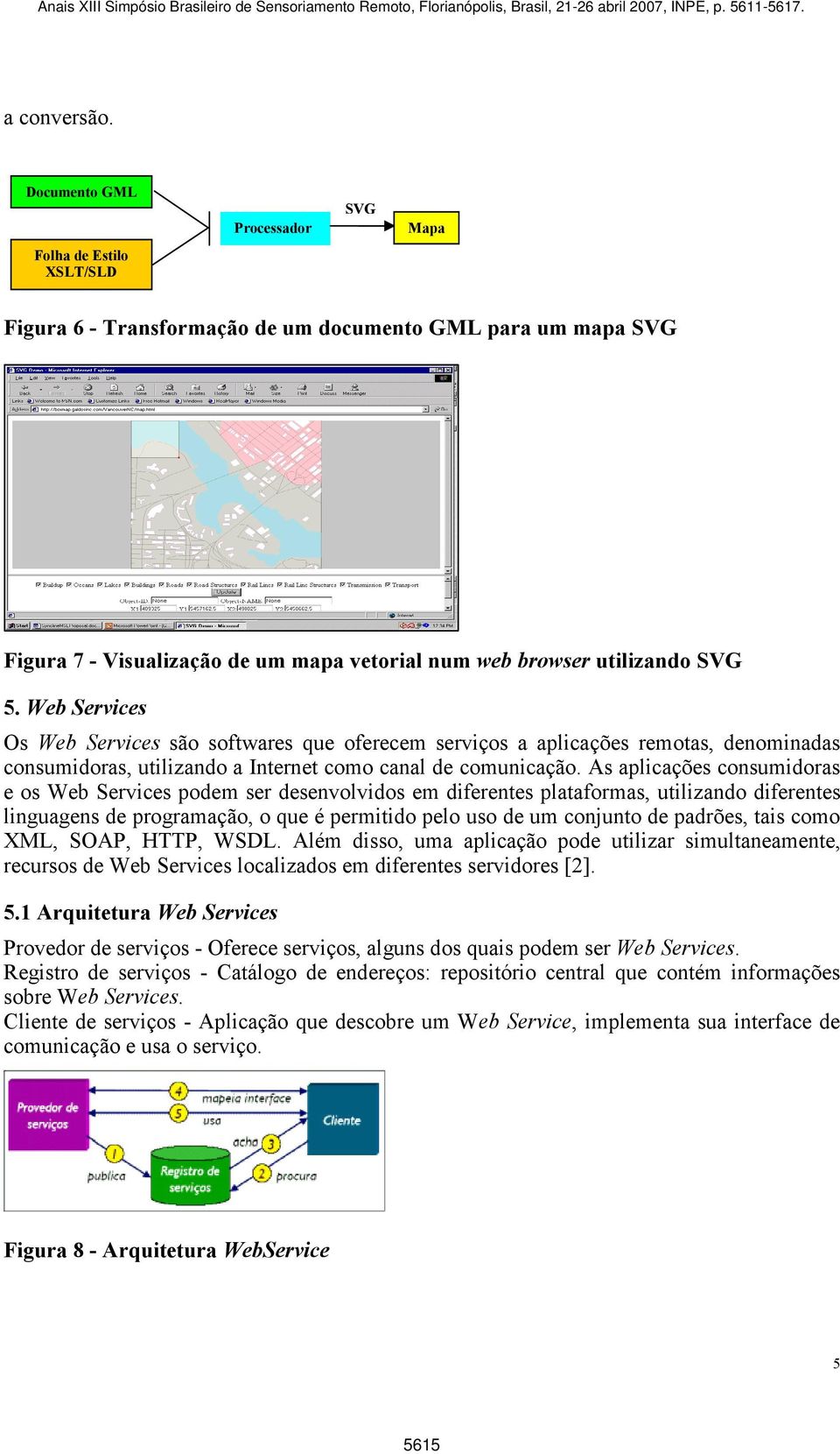 Web Services Os Web Services são softwares que oferecem serviços a aplicações remotas, denominadas consumidoras, utilizando a Internet como canal de comunicação.