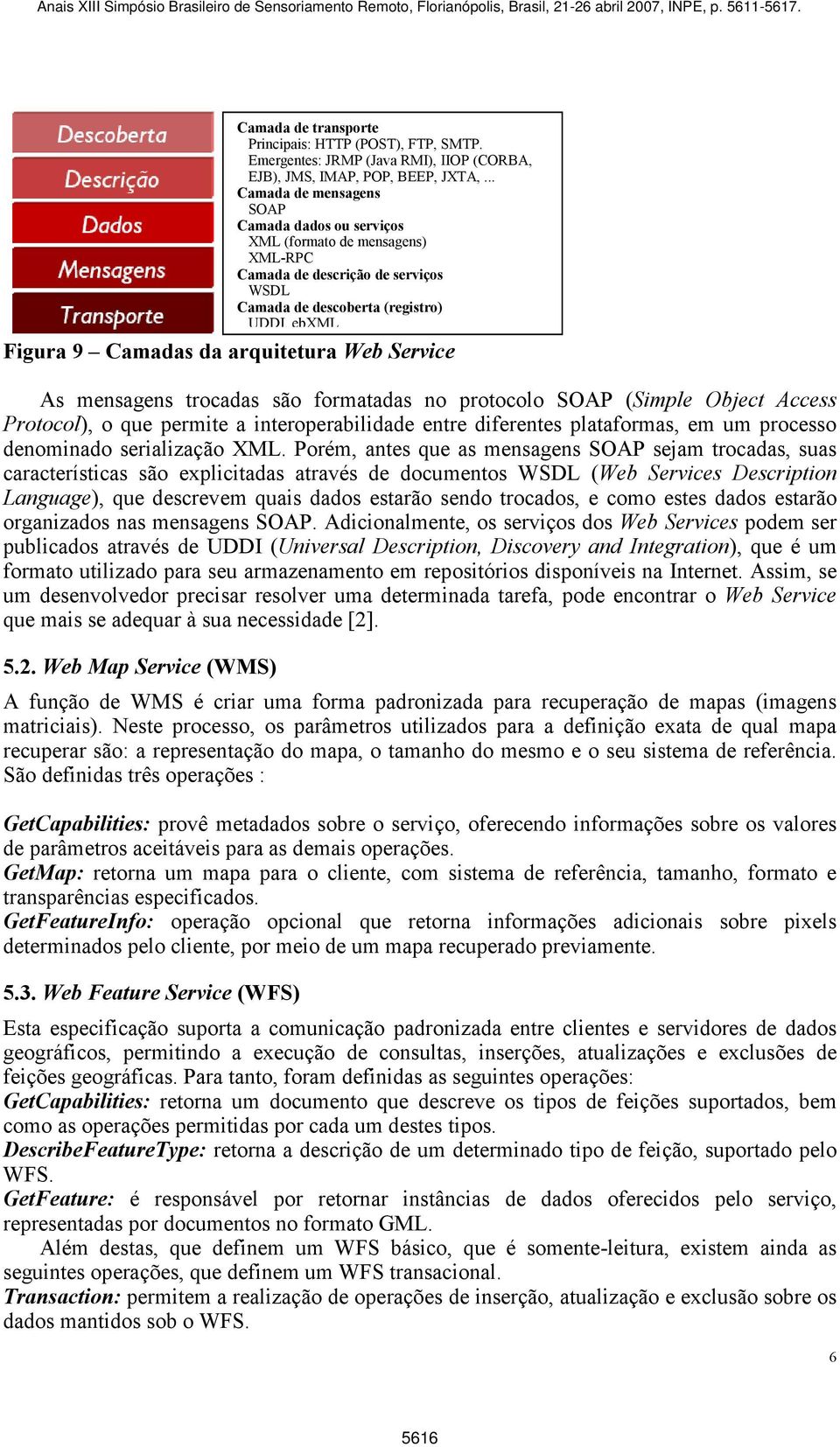 Porém, antes que as mensagens SOAP sejam trocadas, suas características são explicitadas através de documentos WSDL (Web Services Description Language), que descrevem quais dados estarão sendo