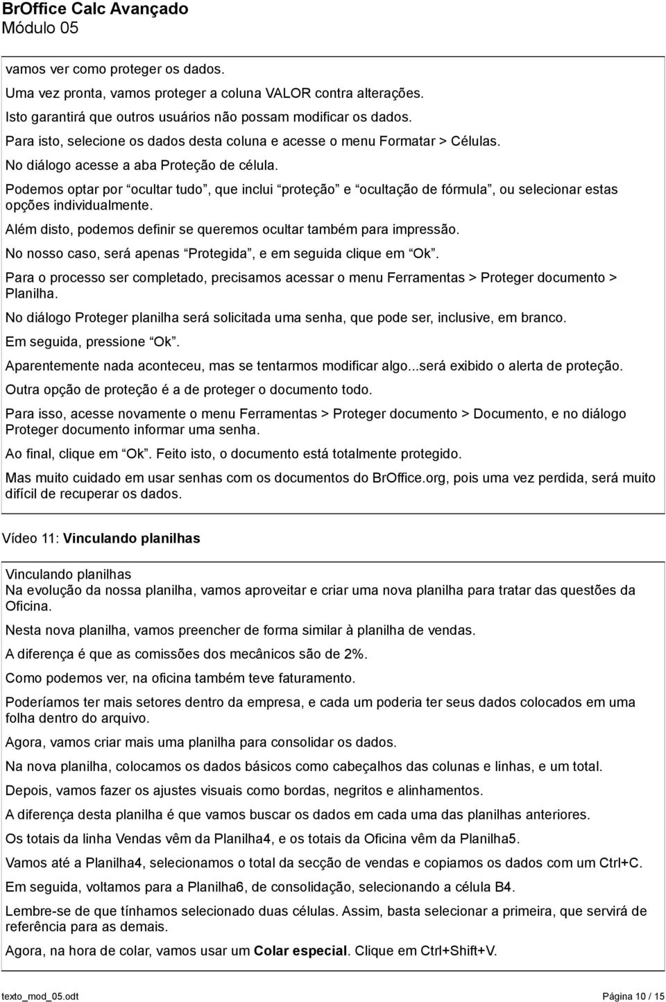 Podemos optar por ocultar tudo, que inclui proteção e ocultação de fórmula, ou selecionar estas opções individualmente. Além disto, podemos definir se queremos ocultar também para impressão.