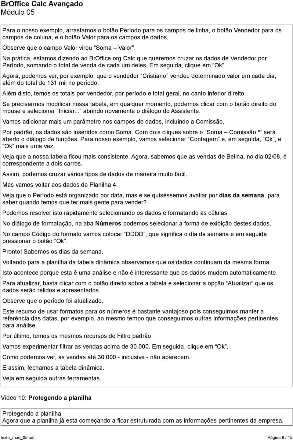 Em seguida, clique em Ok. Agora, podemos ver, por exemplo, que o vendedor Cristiano vendeu determinado valor em cada dia, além do total de 131 mil no período.