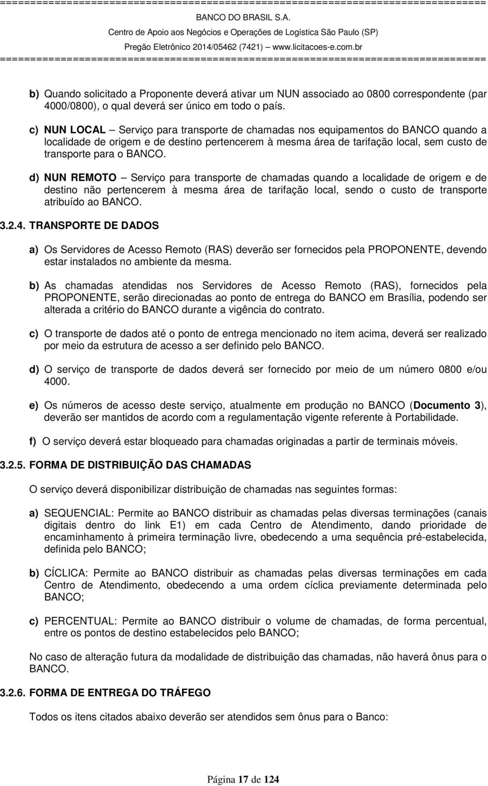 d) NUN REMOTO Serviço para transporte de chamadas quando a localidade de origem e de destino não pertencerem à mesma área de tarifação local, sendo o custo de transporte atribuído ao BANCO. 3.2.4.