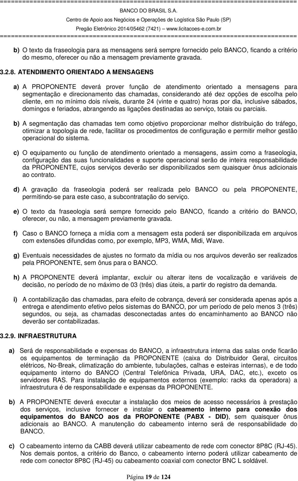 cliente, em no mínimo dois níveis, durante 24 (vinte e quatro) horas por dia, inclusive sábados, domingos e feriados, abrangendo as ligações destinadas ao serviço, totais ou parciais.