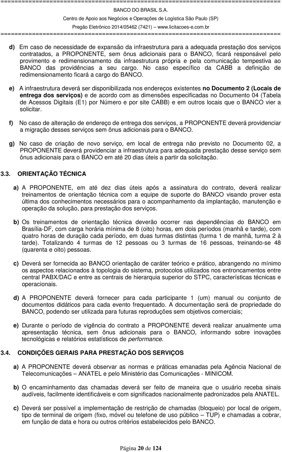 e) A infraestrutura deverá ser disponibilizada nos endereços existentes no Documento 2 (Locais de entrega dos serviços) e de acordo com as dimensões especificadas no Documento 04 (Tabela de Acessos