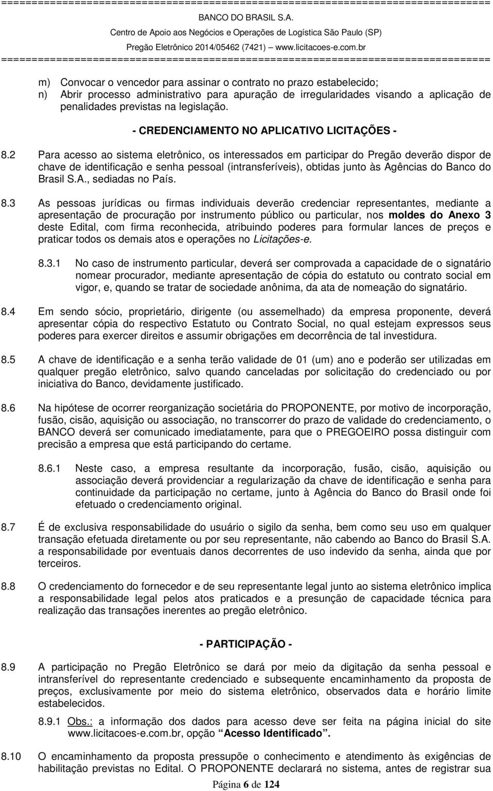 2 Para acesso ao sistema eletrônico, os interessados em participar do Pregão deverão dispor de chave de identificação e senha pessoal (intransferíveis), obtidas junto às Agências do Banco do Brasil S.