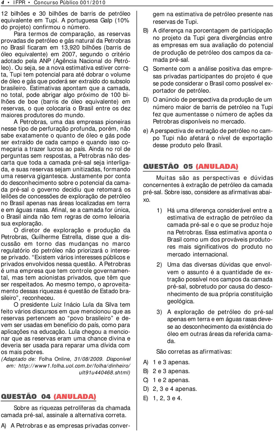 (Agência Nacional do Petróleo). Ou seja, se a nova estimativa estiver correta, Tupi tem potencial para até dobrar o volume de óleo e gás que poderá ser extraído do subsolo brasileiro.