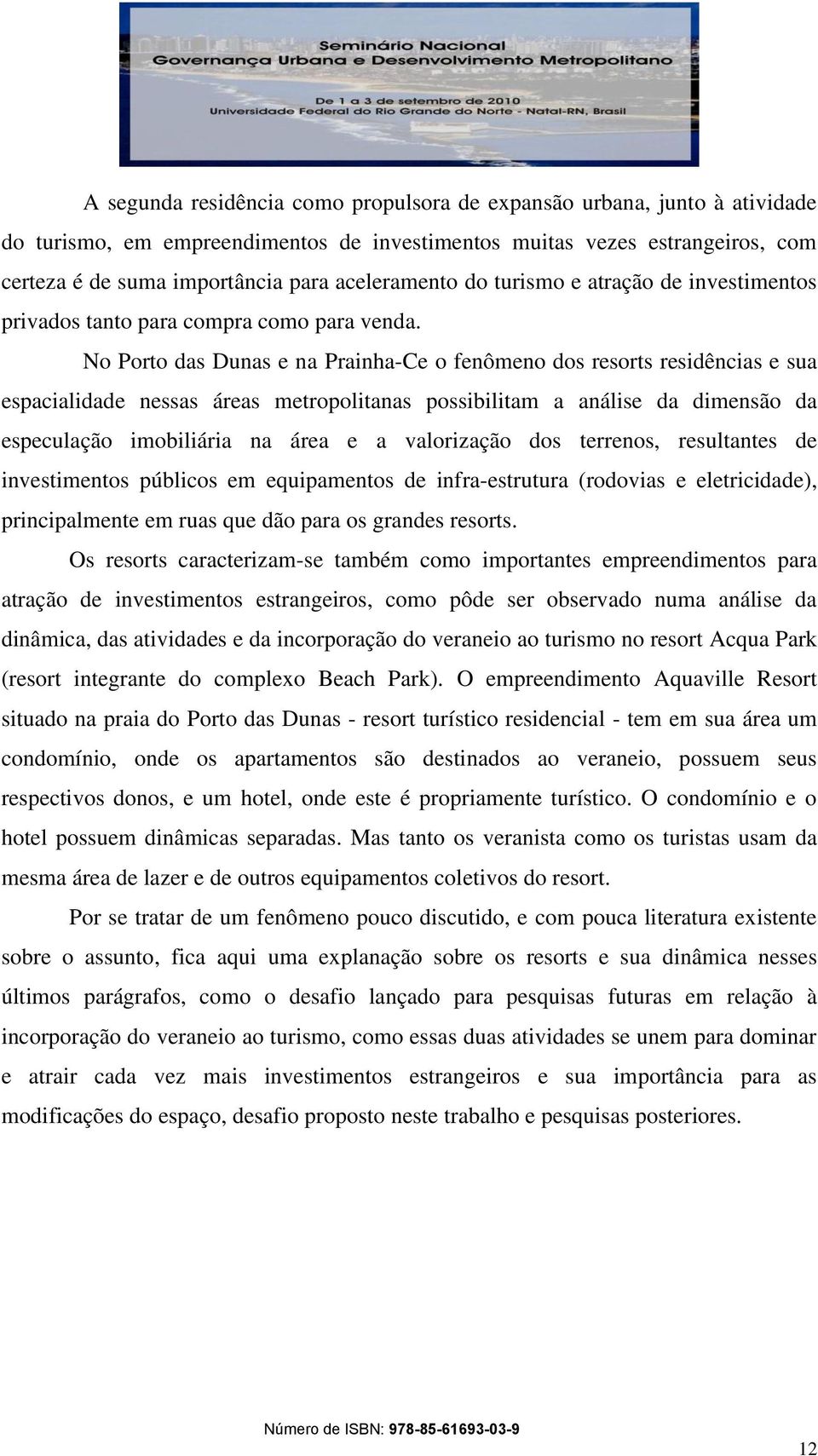 No Porto das Dunas e na Prainha-Ce o fenômeno dos resorts residências e sua espacialidade nessas áreas metropolitanas possibilitam a análise da dimensão da especulação imobiliária na área e a