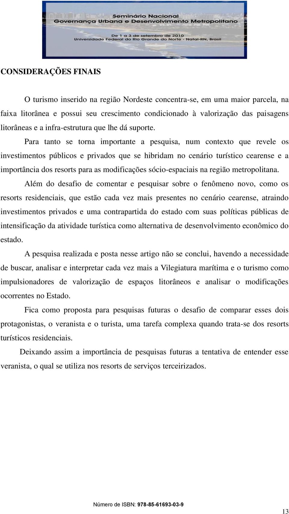 Para tanto se torna importante a pesquisa, num contexto que revele os investimentos públicos e privados que se hibridam no cenário turístico cearense e a importância dos resorts para as modificações