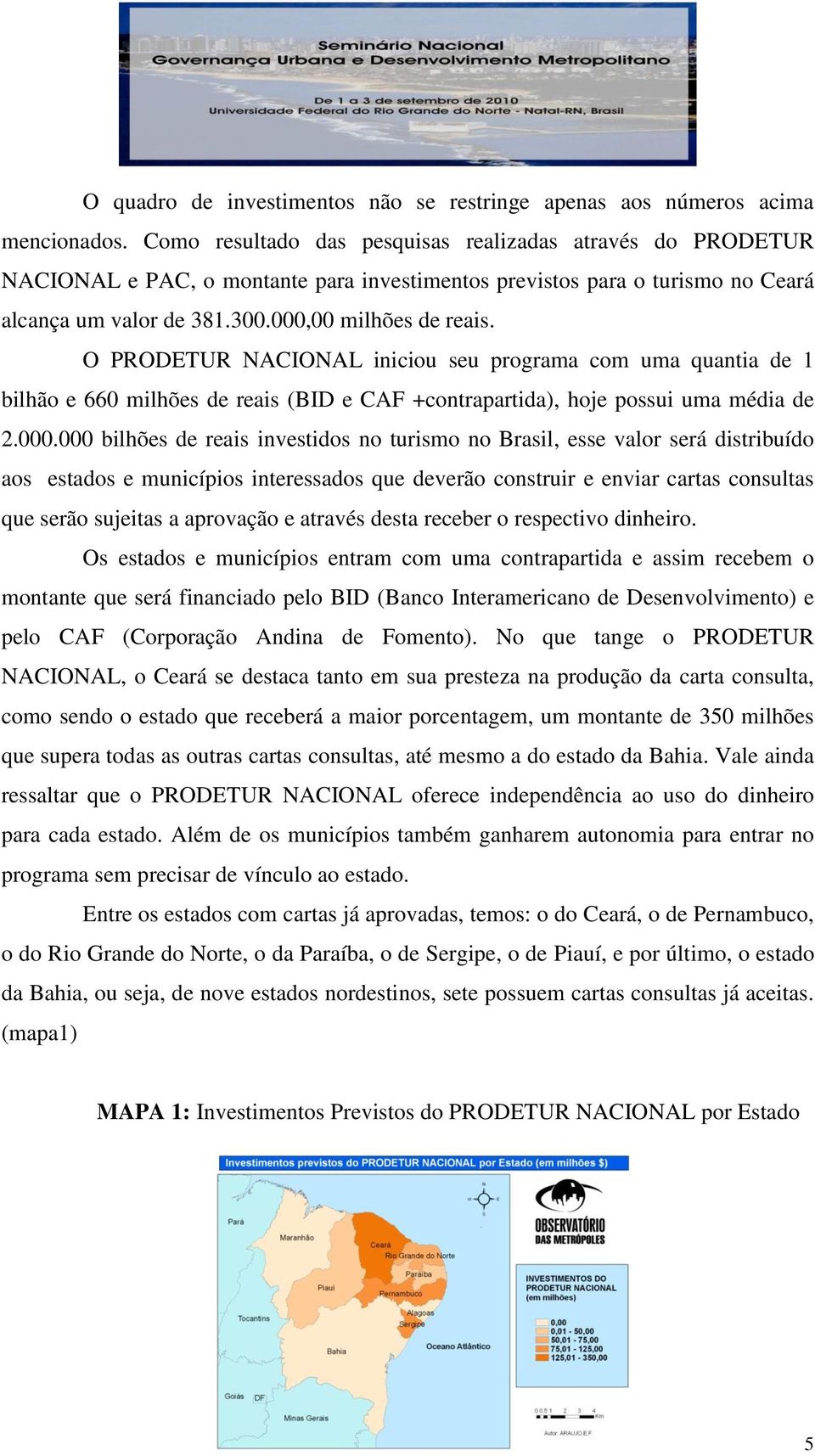 O PRODETUR NACIONAL iniciou seu programa com uma quantia de 1 bilhão e 660 milhões de reais (BID e CAF +contrapartida), hoje possui uma média de 2.000.