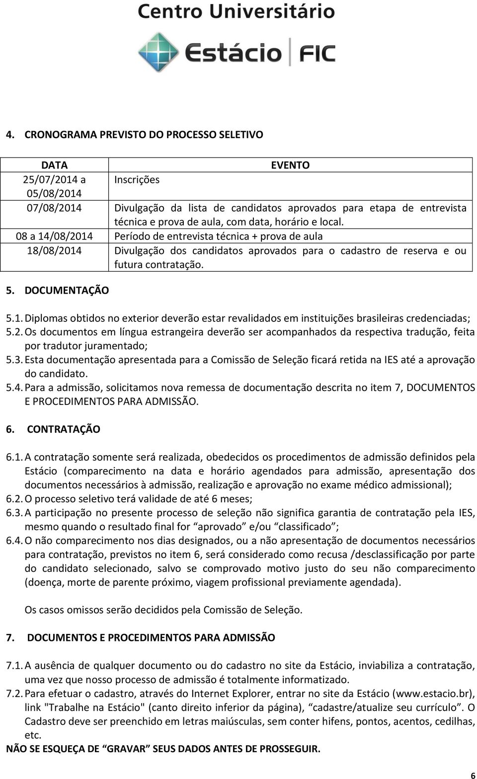 DOCUMENTAÇÃO 5.1. Diplomas obtidos no exterior deverão estar revalidados em instituições brasileiras credenciadas; 5.2.