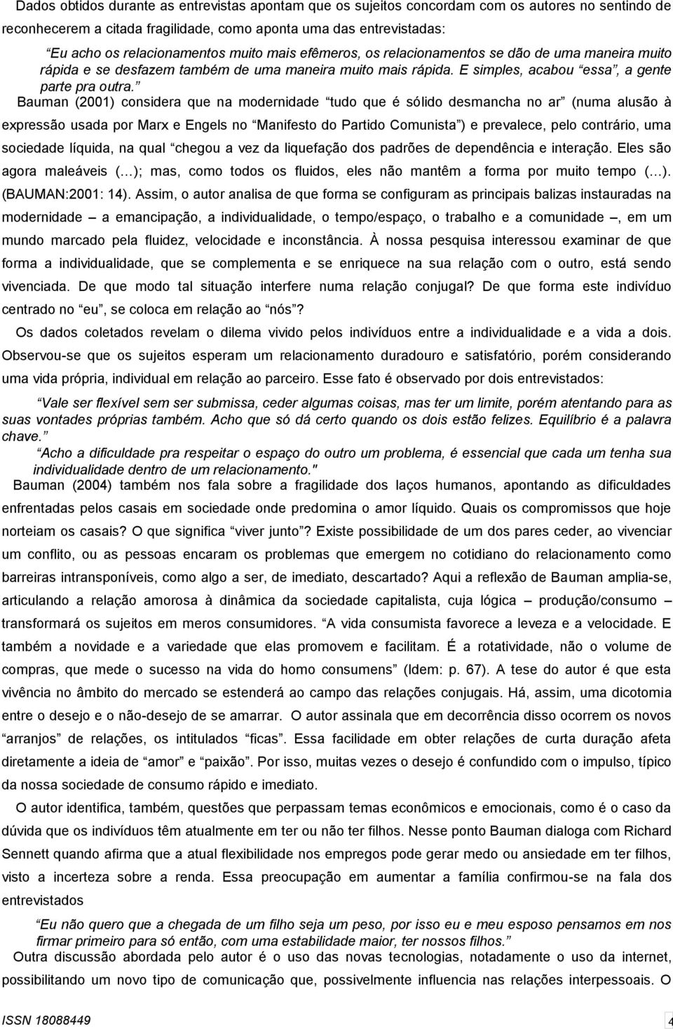 Bauman (2001) considera que na modernidade tudo que é sólido desmancha no ar (numa alusão à expressão usada por Marx e Engels no Manifesto do Partido Comunista ) e prevalece, pelo contrário, uma