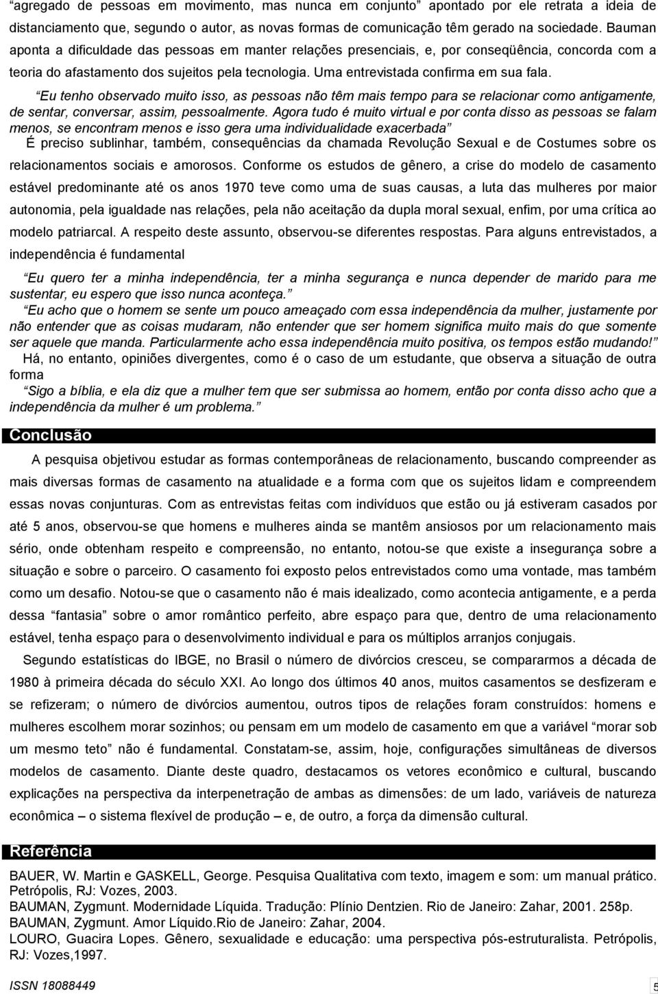 Eu tenho observado muito isso, as pessoas não têm mais tempo para se relacionar como antigamente, de sentar, conversar, assim, pessoalmente.