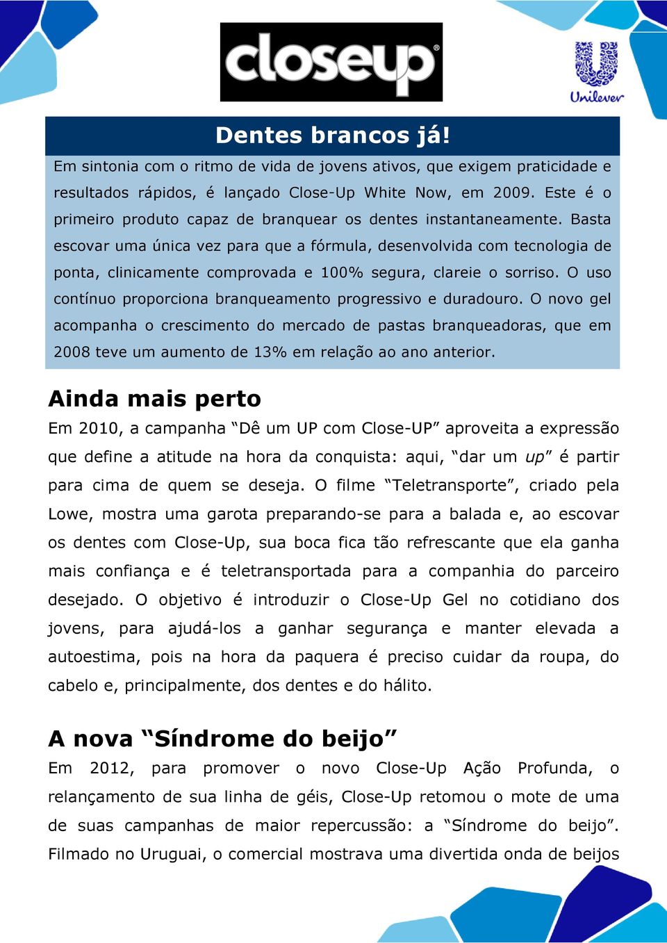 Basta escovar uma única vez para que a fórmula, desenvolvida com tecnologia de ponta, clinicamente comprovada e 100% segura, clareie o sorriso.