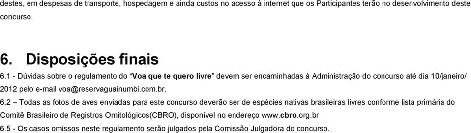 1 - Dúvidas sobre o regulamento do Voa que te quero livre devem ser encaminhadas à Administração do concurso até dia 10/janeiro/ 2012 pelo e-mail