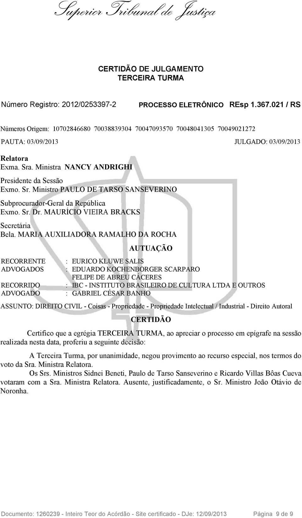 . Ministra NANCY ANDRIGHI Presidente da Sessão Exmo. Sr. Ministro PAULO DE TARSO SANSEVERINO Subprocurador-Geral da República Exmo. Sr. Dr. MAURÍCIO VIEIRA BRACKS Secretária Bela.