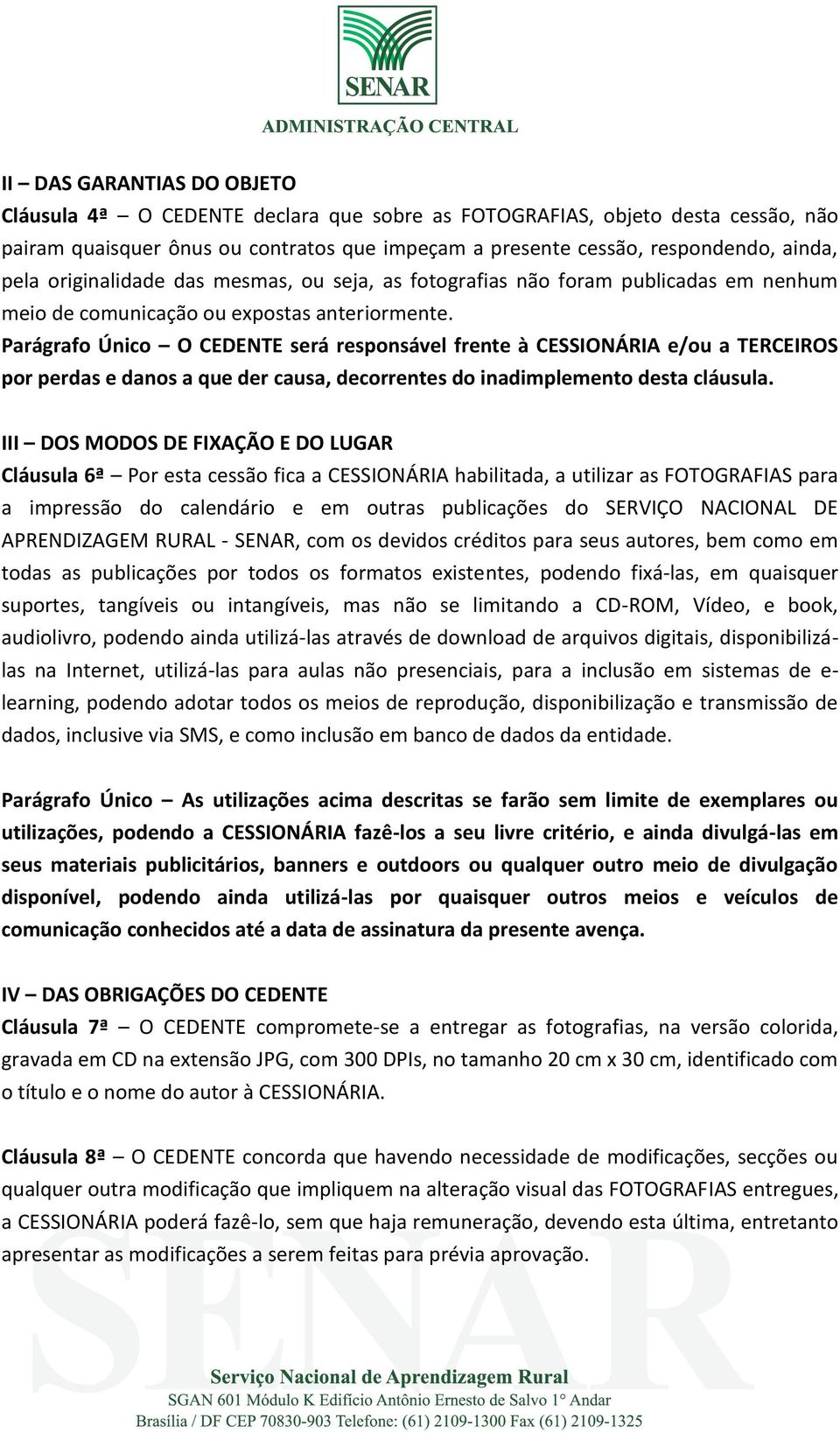 Parágrafo Único O CEDENTE será responsável frente à CESSIONÁRIA e/ou a TERCEIROS por perdas e danos a que der causa, decorrentes do inadimplemento desta cláusula.