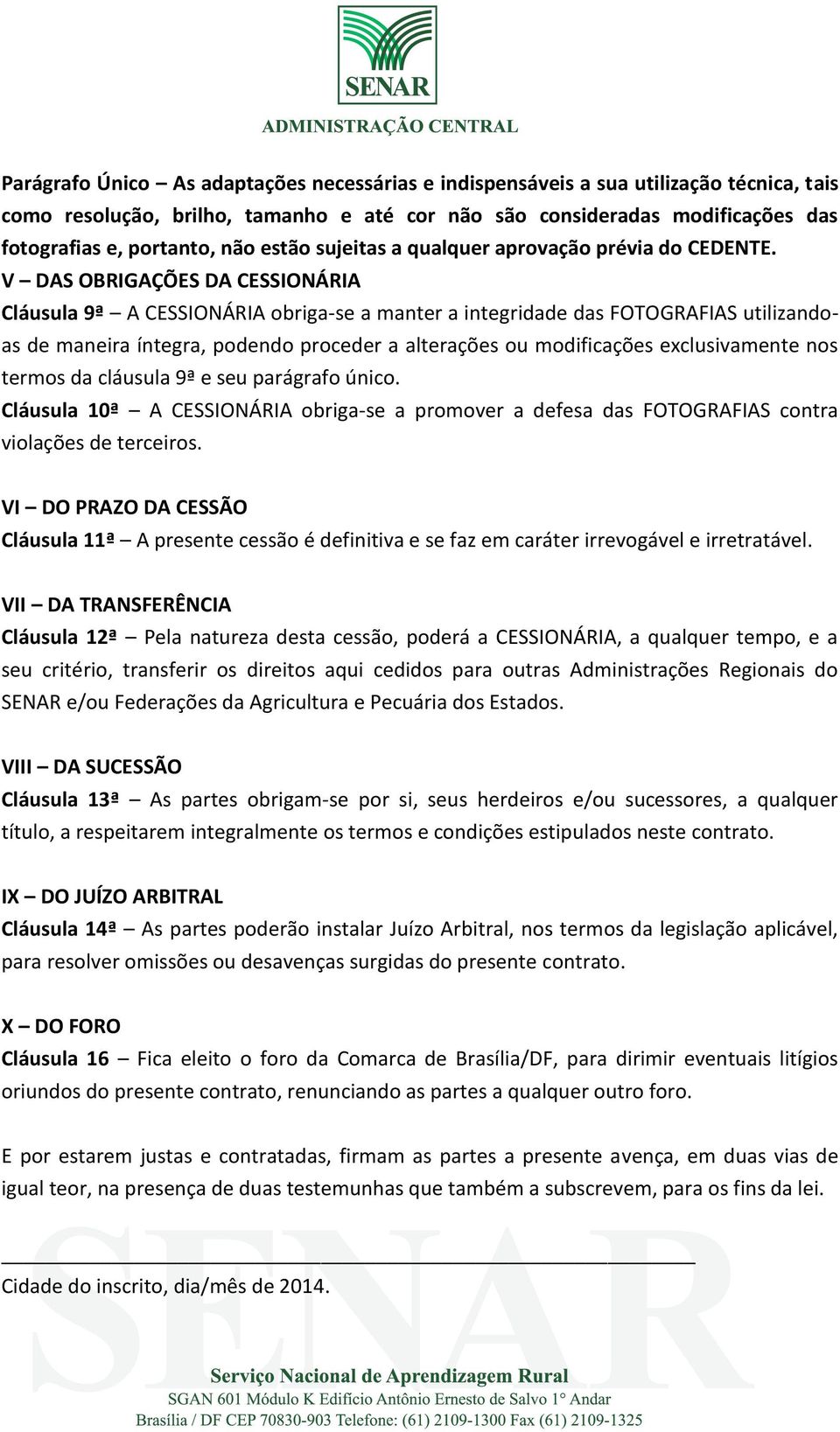 V DAS OBRIGAÇÕES DA CESSIONÁRIA Cláusula 9ª A CESSIONÁRIA obriga-se a manter a integridade das FOTOGRAFIAS utilizandoas de maneira íntegra, podendo proceder a alterações ou modificações