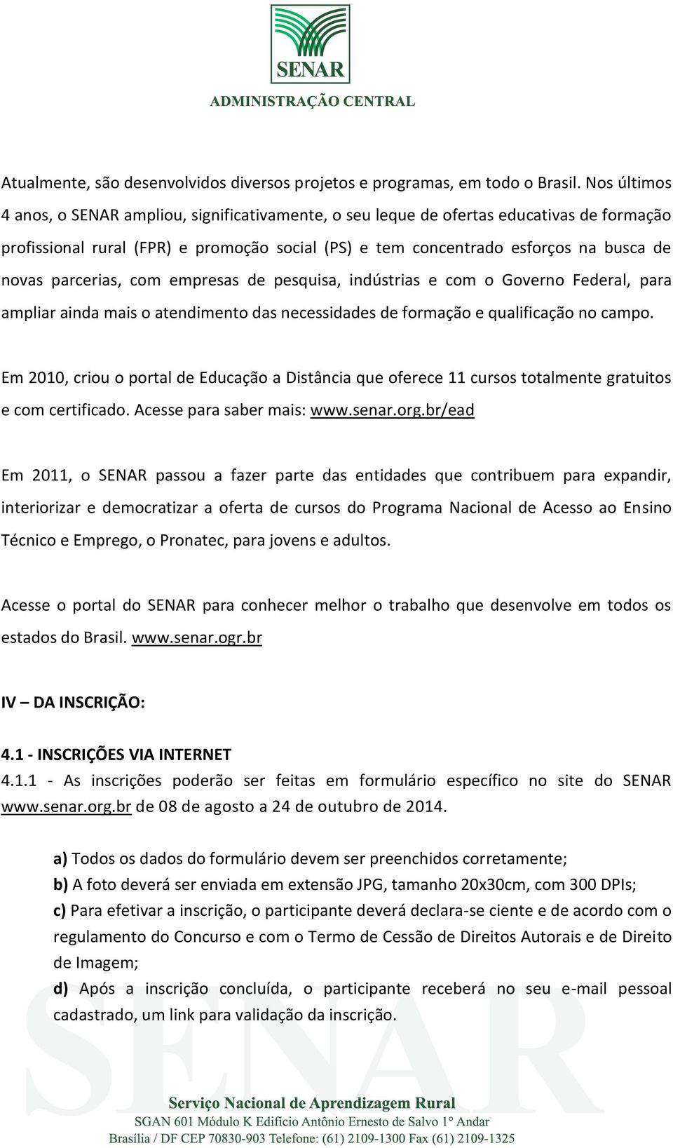 parcerias, com empresas de pesquisa, indústrias e com o Governo Federal, para ampliar ainda mais o atendimento das necessidades de formação e qualificação no campo.