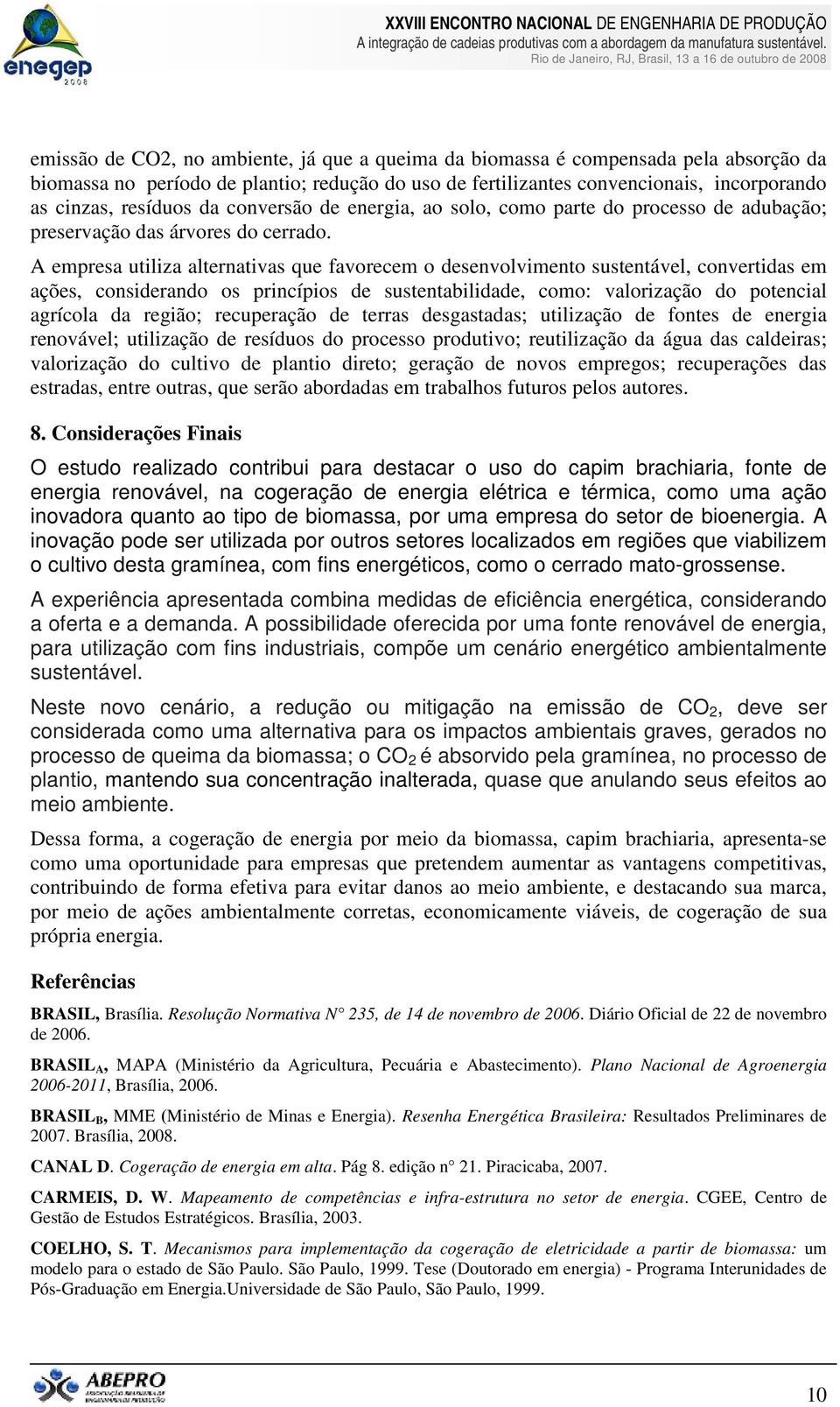 A empresa utiliza alternativas que favorecem o desenvolvimento sustentável, convertidas em ações, considerando os princípios de sustentabilidade, como: valorização do potencial agrícola da região;