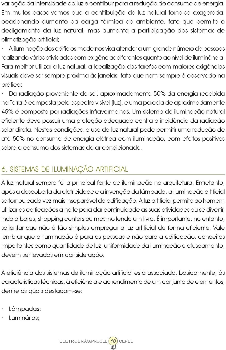 participação dos sistemas de climatização artificial; A iluminação dos edifícios modernos visa atender a um grande número de pessoas realizando várias atividades com exigências diferentes quanto ao