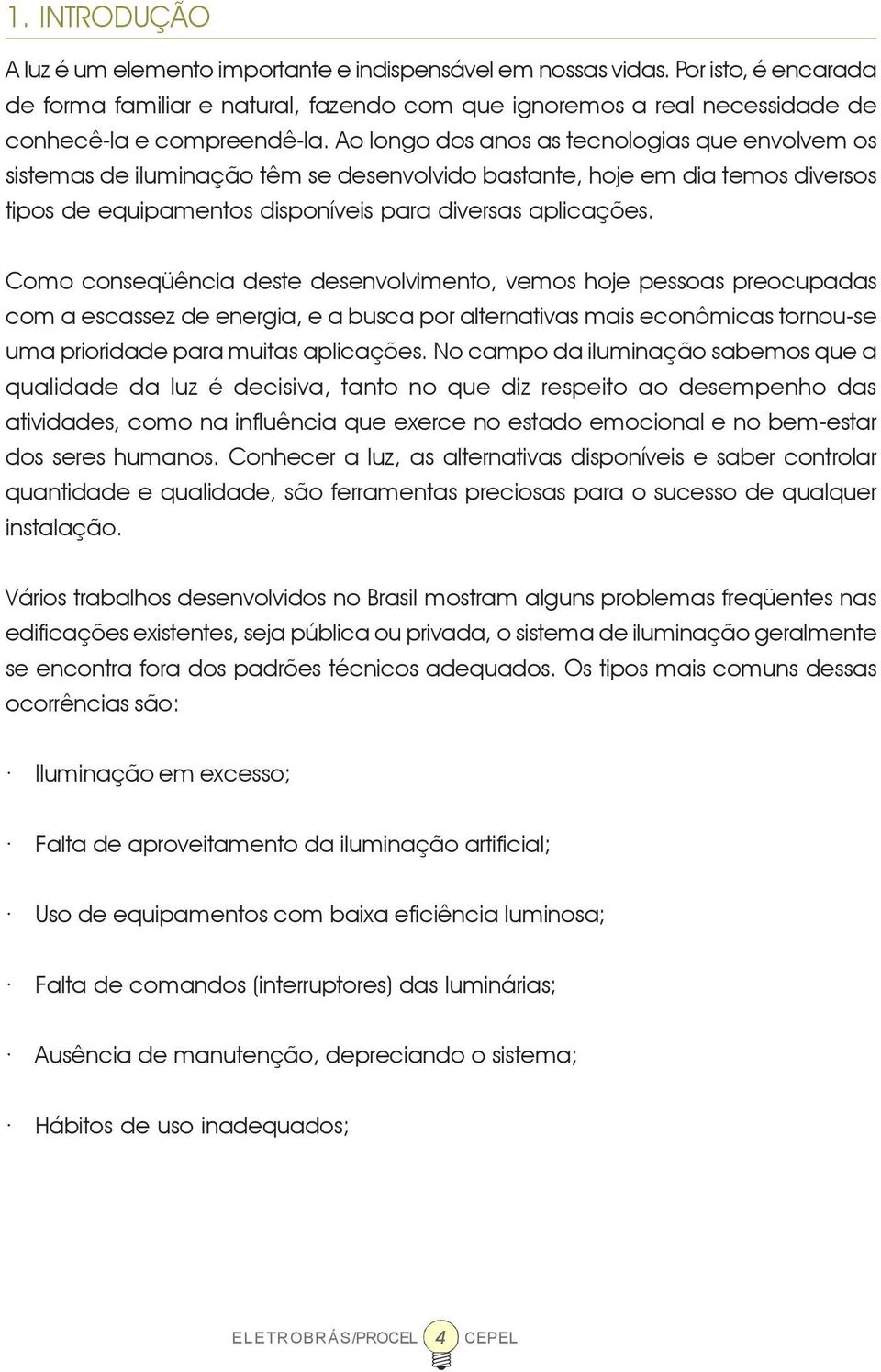 Ao longo dos anos as tecnologias que envolvem os sistemas de iluminação têm se desenvolvido bastante, hoje em dia temos diversos tipos de equipamentos disponíveis para diversas aplicações.