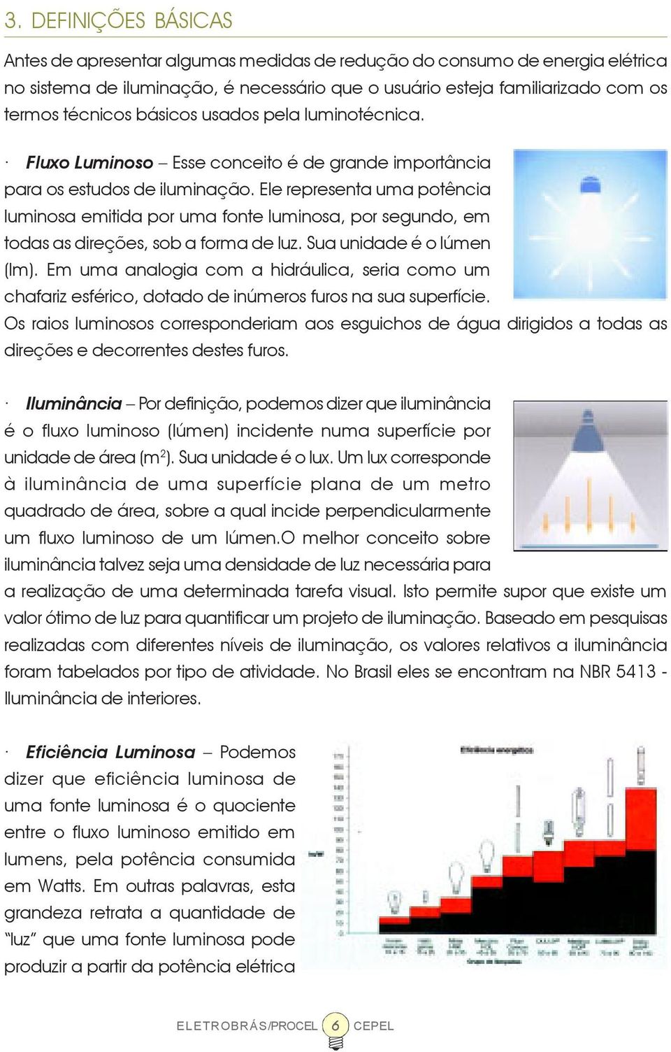 Ele representa uma potência luminosa emitida por uma fonte luminosa, por segundo, em todas as direções, sob a forma de luz. Sua unidade é o lúmen (lm).